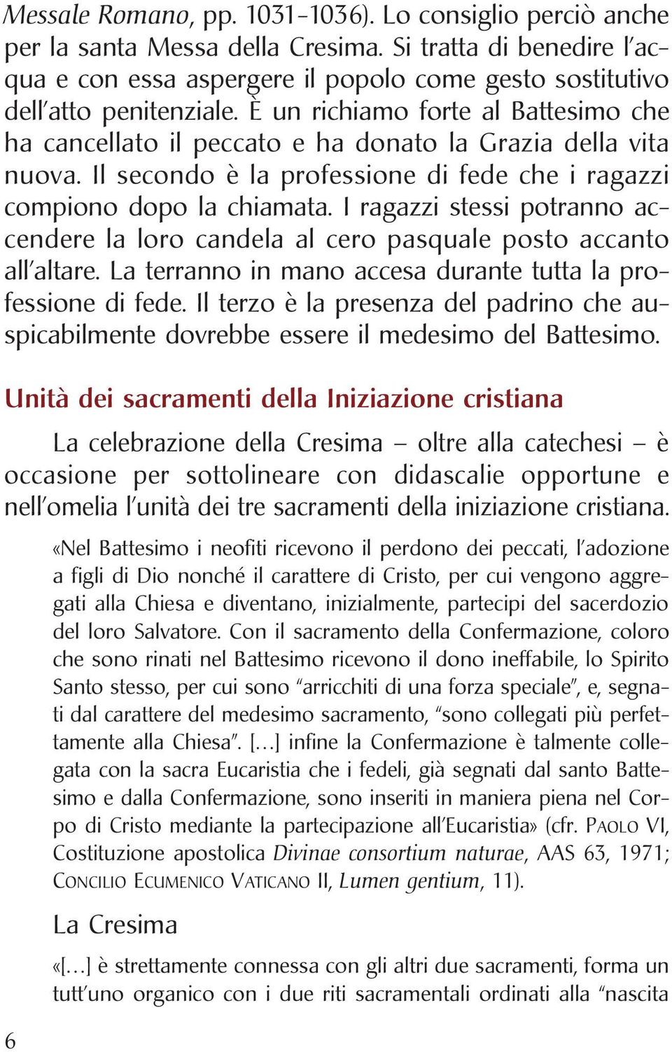 I ragazzi stessi potranno accendere la loro candela al cero pasquale posto accanto all altare. La terranno in mano accesa durante tutta la professione di fede.