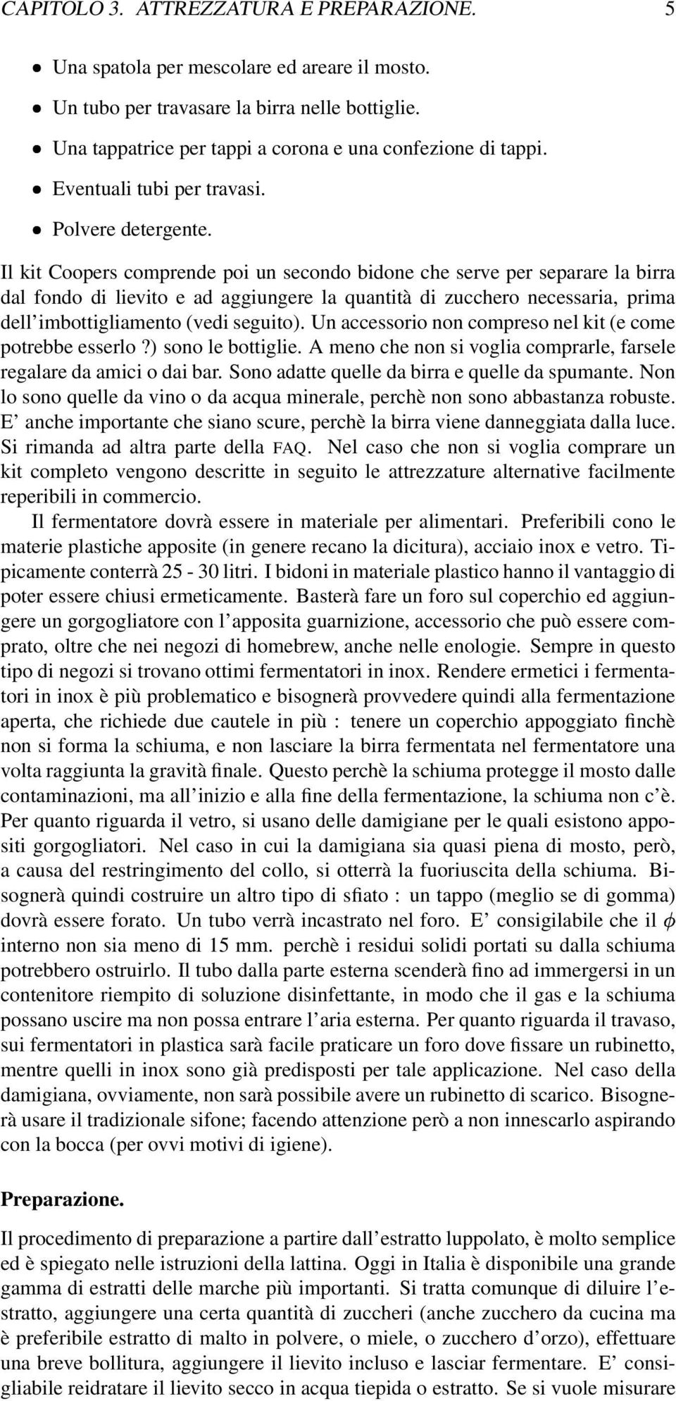 Il kit Coopers comprende poi un secondo bidone che serve per separare la birra dal fondo di lievito e ad aggiungere la quantità di zucchero necessaria, prima dell imbottigliamento (vedi seguito).