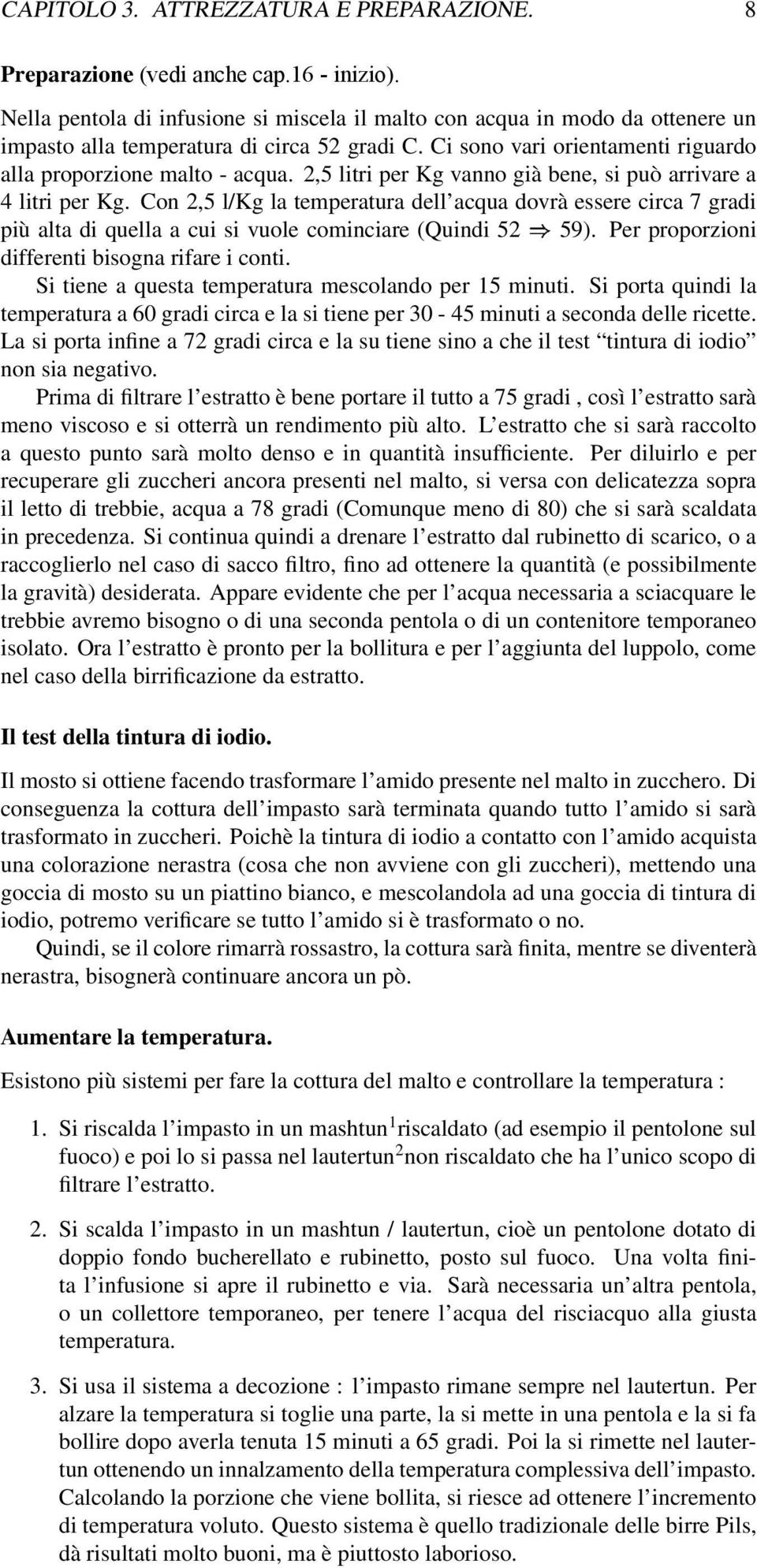 2,5 litri per Kg vanno già bene, si può arrivare a 4 litri per Kg. Con 2,5 l/kg la temperatura dell acqua dovrà essere circa 7 gradi più alta di quella a cui si vuole cominciare (Quindi 52 59).