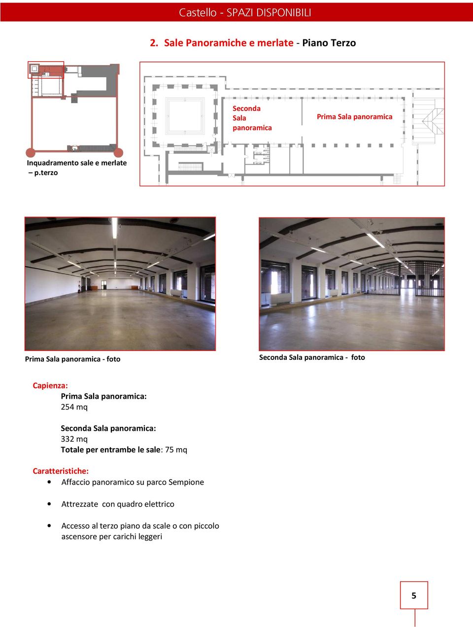 terzo Prima Sala panoramica - foto Seconda Sala panoramica - foto Capienza: Prima Sala panoramica: 254 mq Seconda Sala