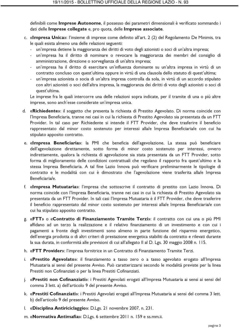 impresa ha il diritto di nominare o revocare la maggioranza dei membri del consiglio di amministrazione, direzione o sorveglianza di un altra impresa; - un impresa ha il diritto di esercitare un