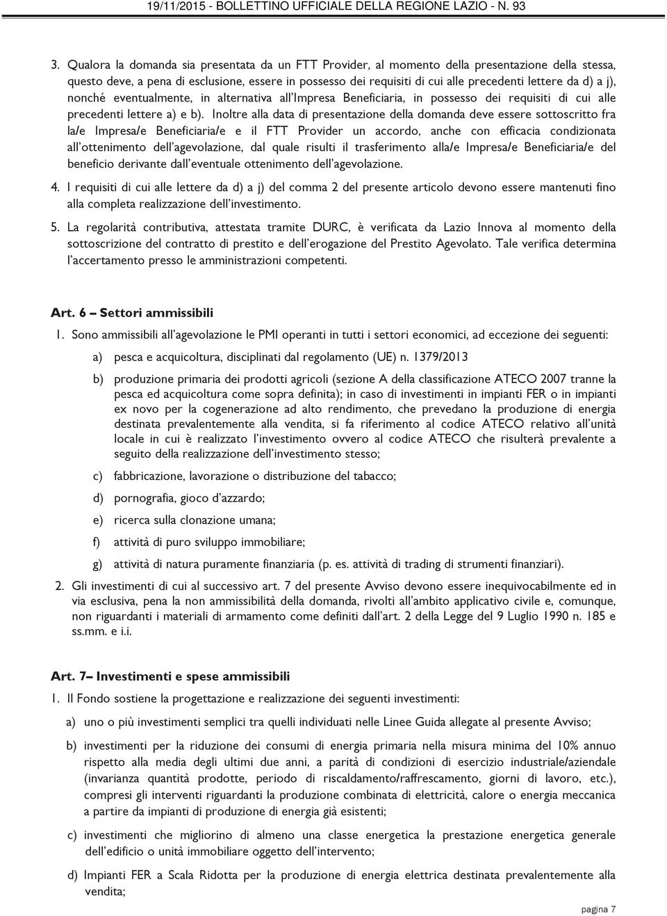 Inoltre alla data di presentazione della domanda deve essere sottoscritto fra la/e Impresa/e Beneficiaria/e e il FTT Provider un accordo, anche con efficacia condizionata all ottenimento dell