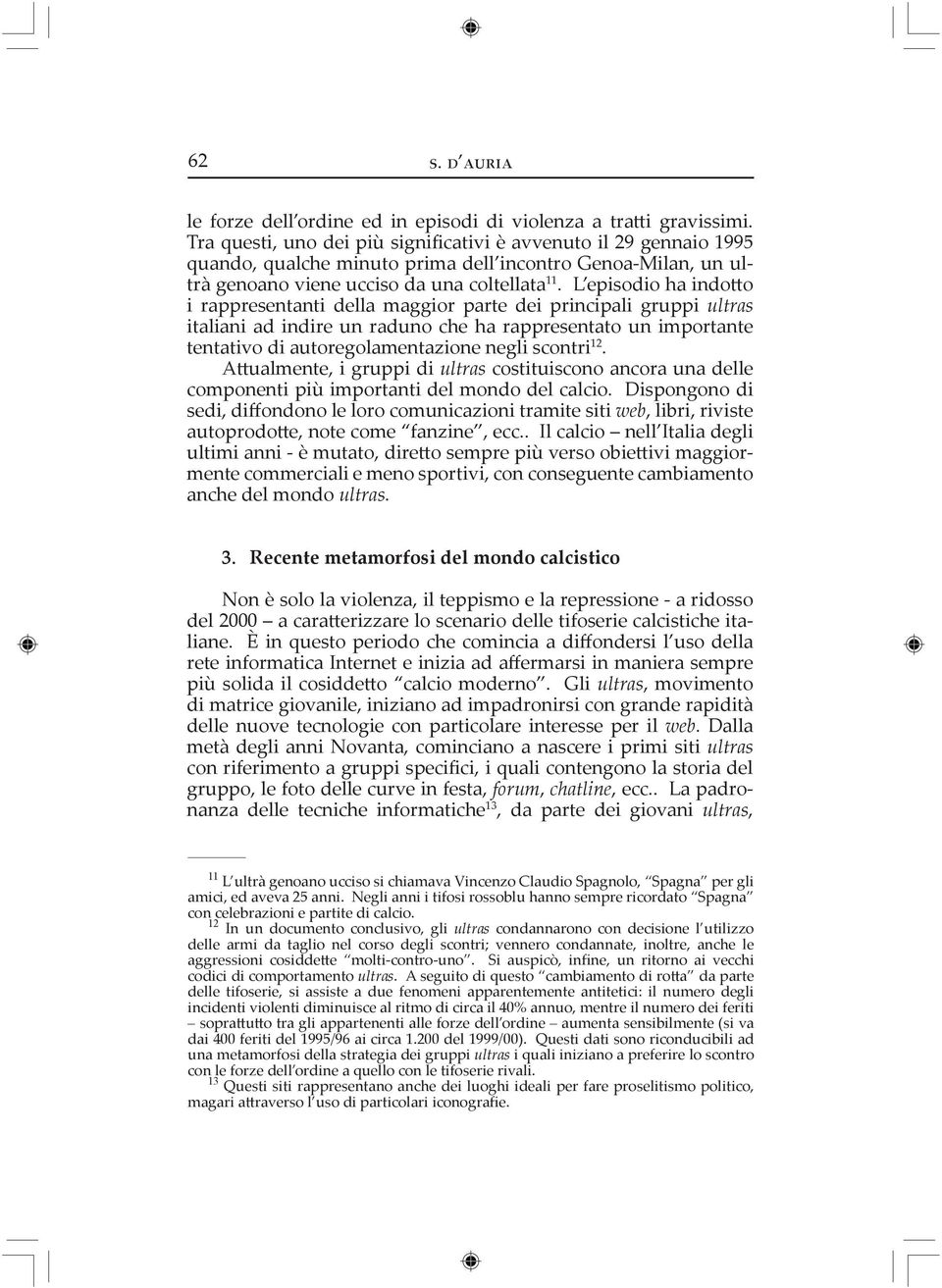 L episodio ha indo o i rappresentanti della maggior parte dei principali gruppi ultras italiani ad indire un raduno che ha rappresentato un importante tentativo di autoregolamentazione negli scontri