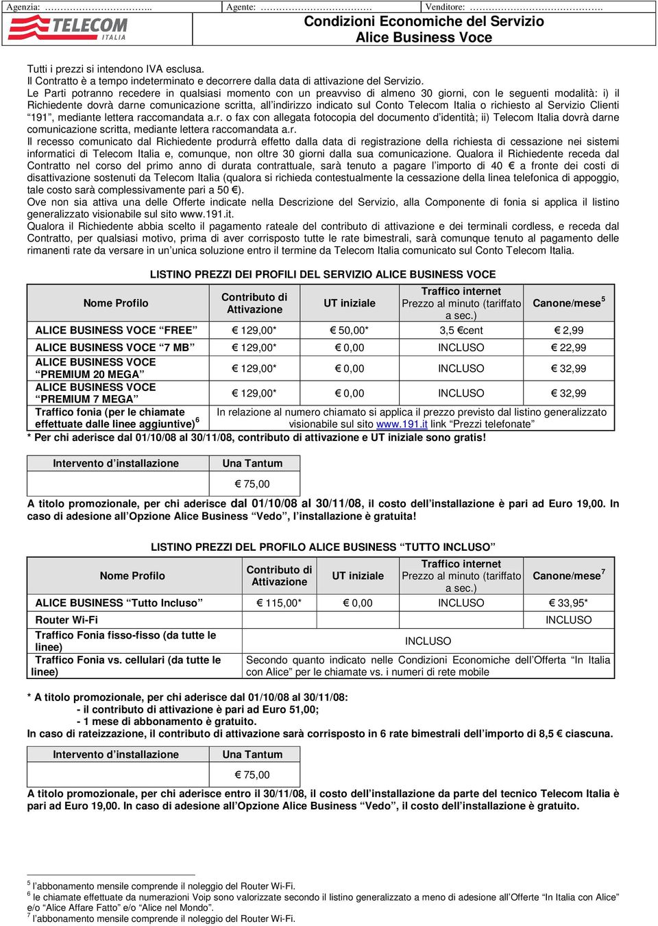 Le Parti potranno recedere in qualsiasi momento con un preavviso di almeno 30 giorni, con le seguenti modalità: i) il Richiedente dovrà darne comunicazione scritta, all indirizzo indicato sul Conto