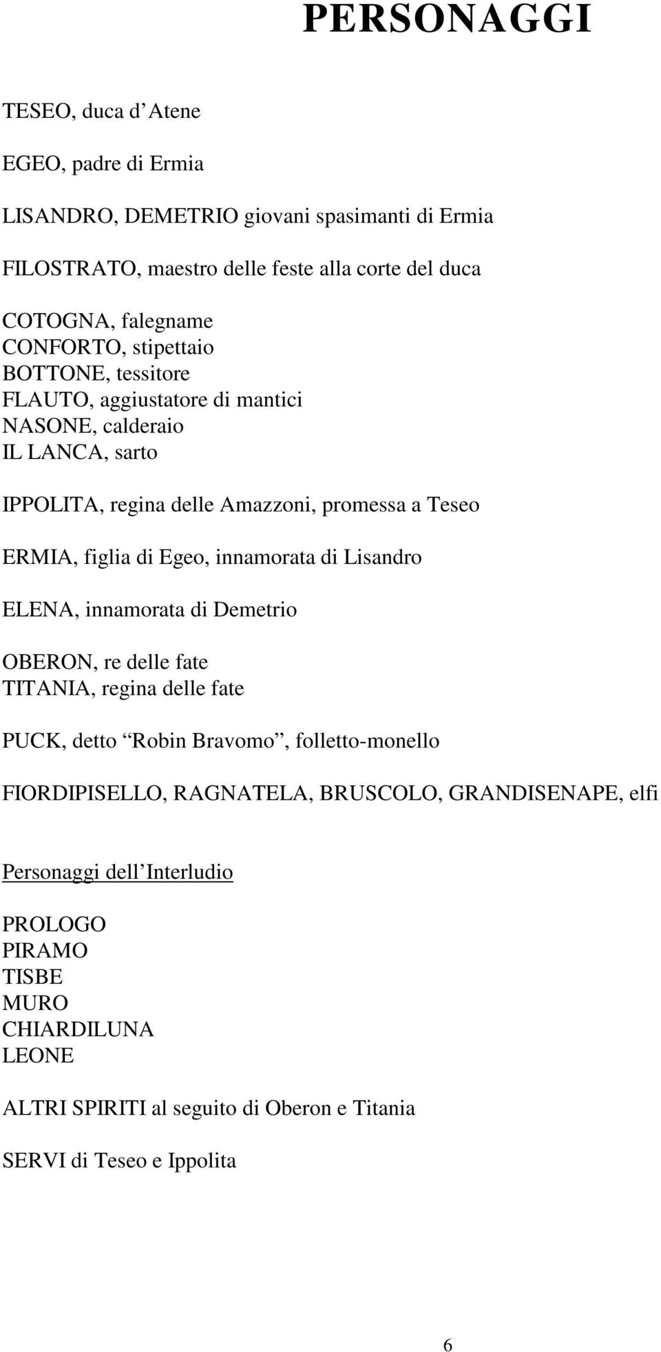 Egeo, innamorata di Lisandro ELENA, innamorata di Demetrio OBERON, re delle fate TITANIA, regina delle fate PUCK, detto Robin Bravomo, folletto-monello FIORDIPISELLO,