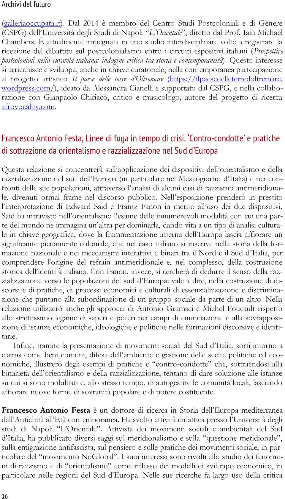 È attualmente impegnata in uno studio interdisciplinare volto a registrare la ricezione del dibattito sul postcolonialismo entro i circuiti espositivi italiani (Prospettive postcoloniali nella