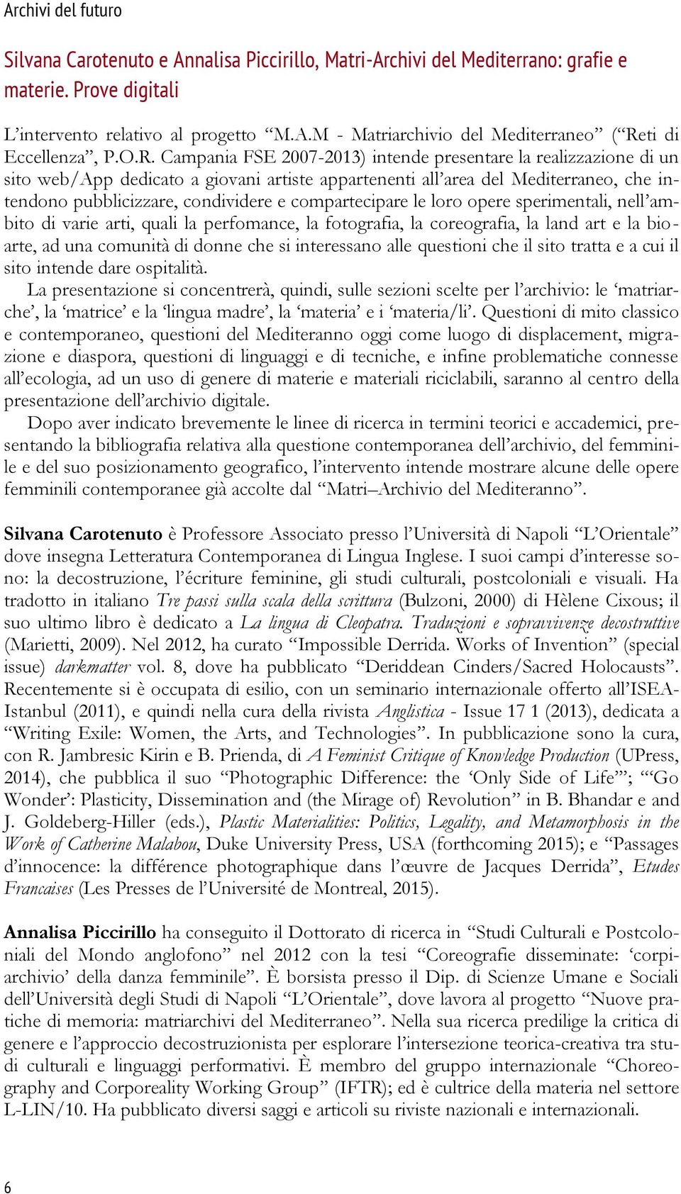 compartecipare le loro opere sperimentali, nell ambito di varie arti, quali la perfomance, la fotografia, la coreografia, la land art e la bioarte, ad una comunità di donne che si interessano alle