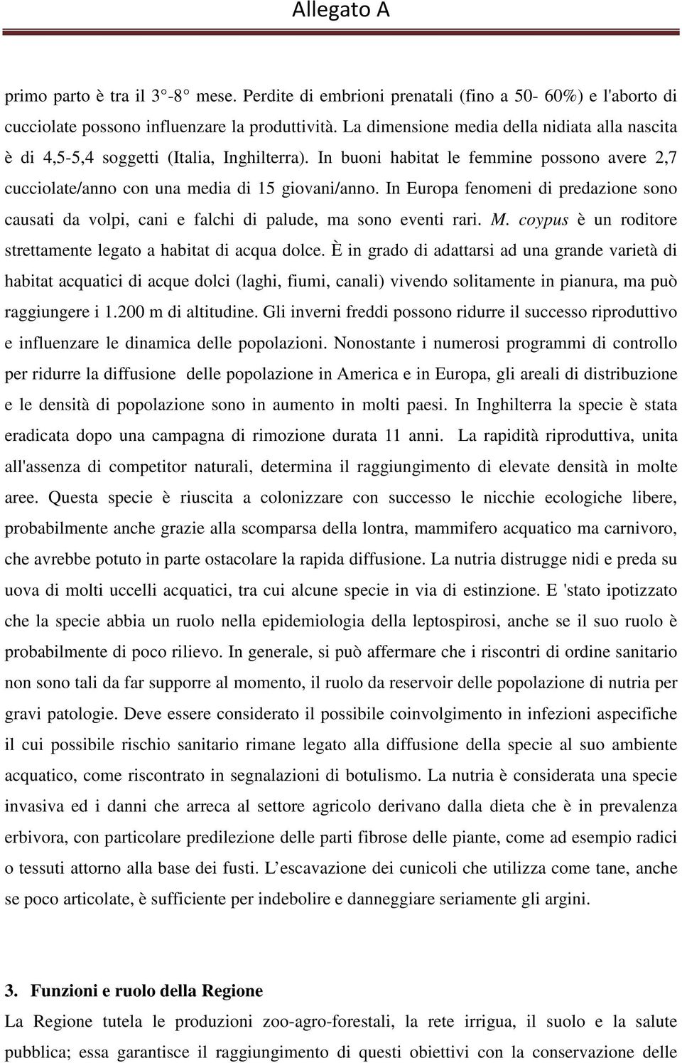 In Europa fenomeni di predazione sono causati da volpi, cani e falchi di palude, ma sono eventi rari. M. coypus è un roditore strettamente legato a habitat di acqua dolce.