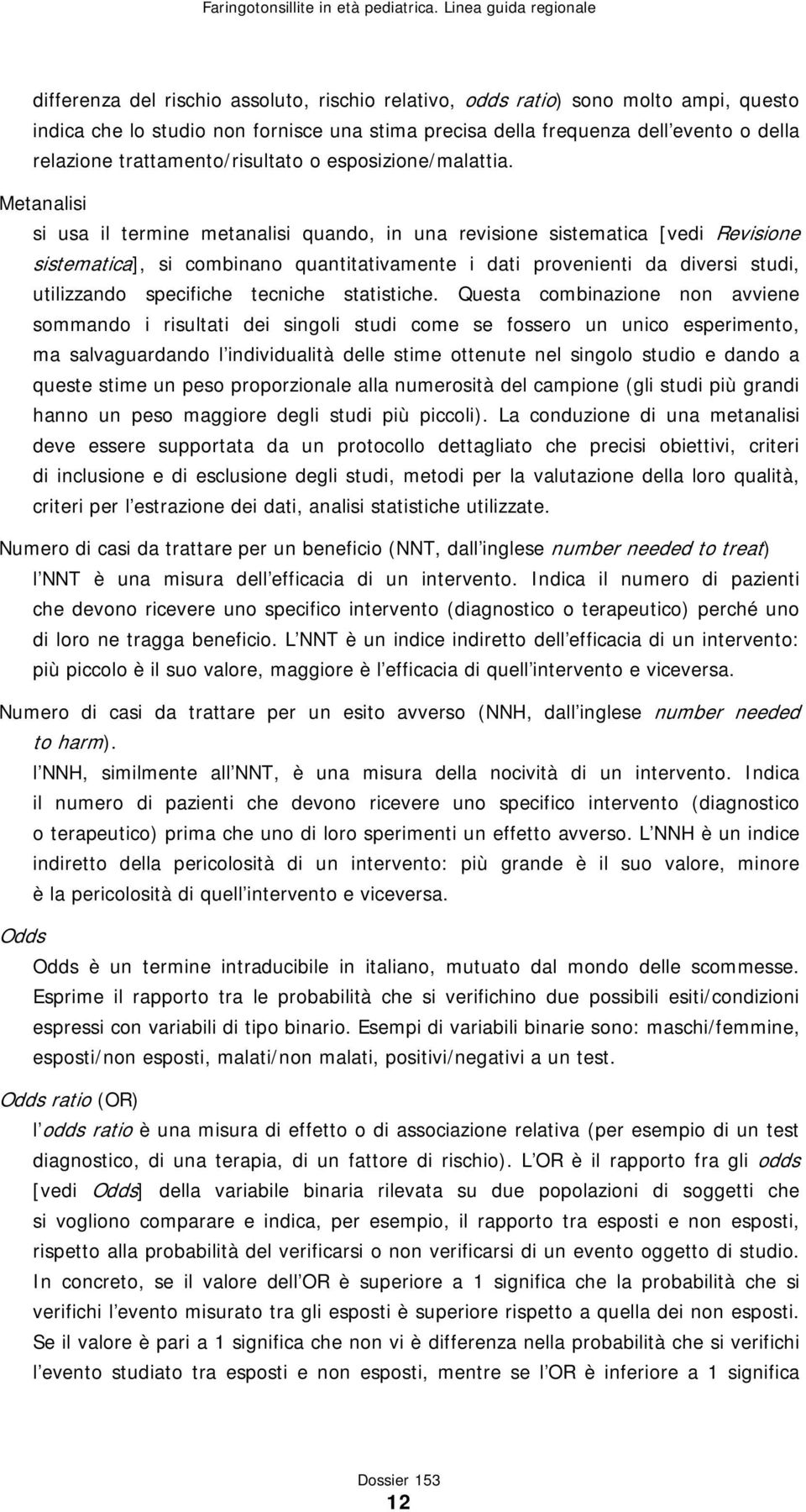 Metanalisi si usa il termine metanalisi quando, in una revisione sistematica [vedi Revisione sistematica], si combinano quantitativamente i dati provenienti da diversi studi, utilizzando specifiche