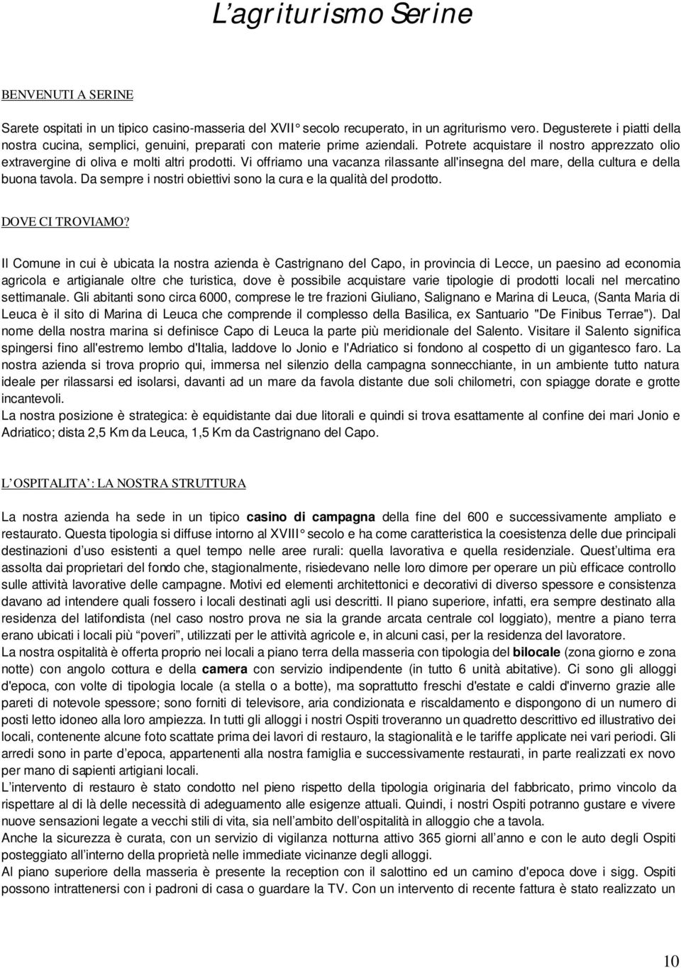 Vi offriamo una vacanza rilassante all'insegna del mare, della cultura e della buona tavola. Da sempre i nostri obiettivi sono la cura e la qualità del prodotto. DOVE CI TROVIAMO?