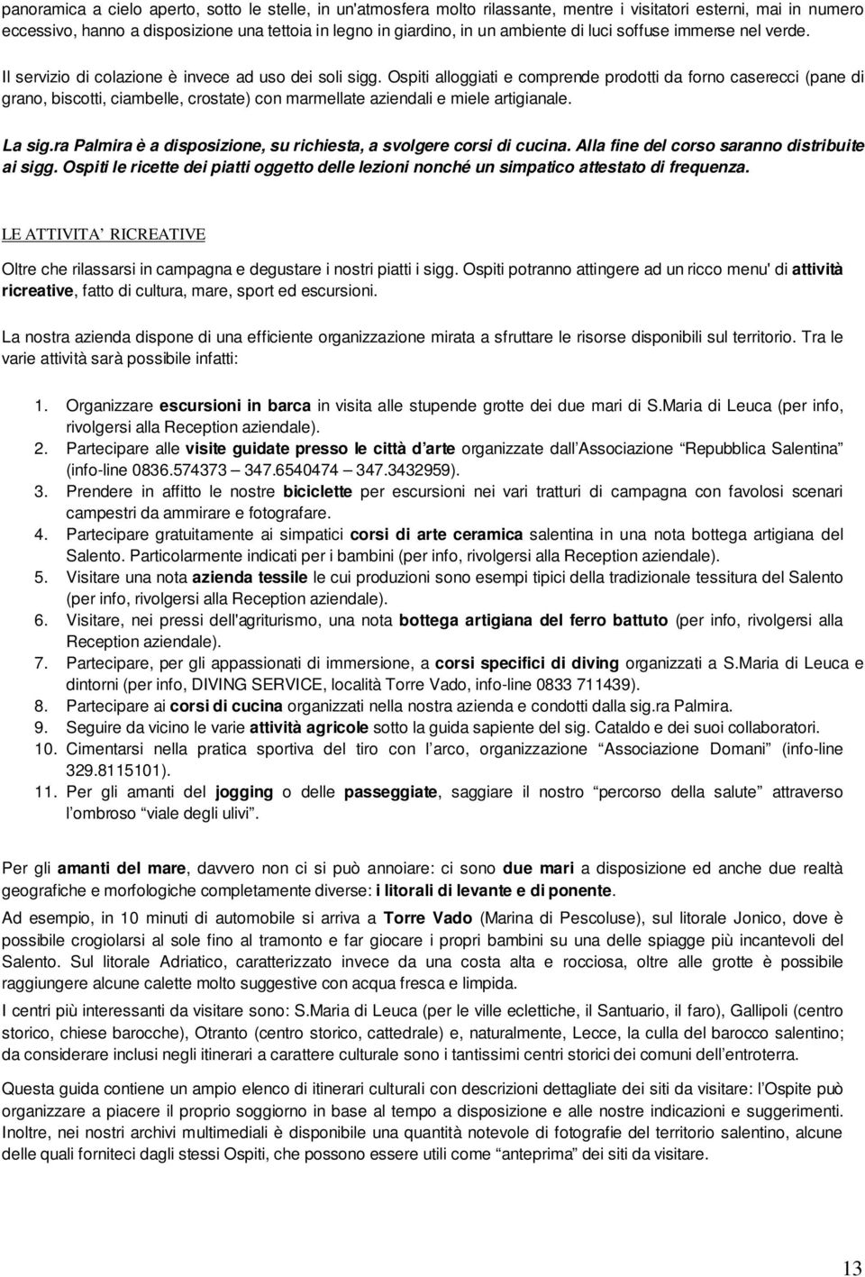 Ospiti alloggiati e comprende prodotti da forno caserecci (pane di grano, biscotti, ciambelle, crostate) con marmellate aziendali e miele artigianale. La sig.