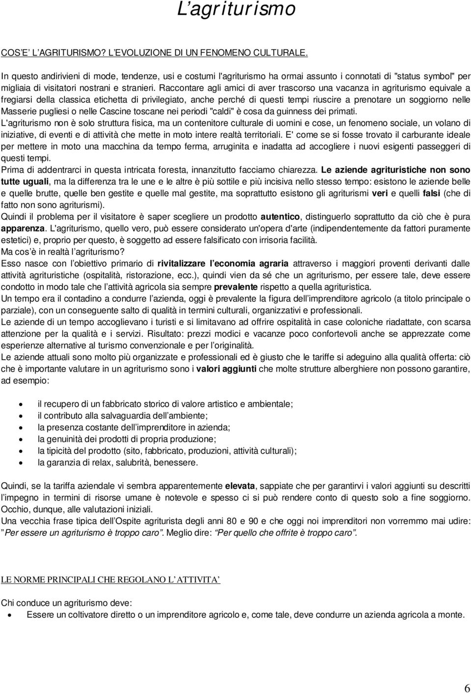 Raccontare agli amici di aver trascorso una vacanza in agriturismo equivale a fregiarsi della classica etichetta di privilegiato, anche perché di questi tempi riuscire a prenotare un soggiorno nelle