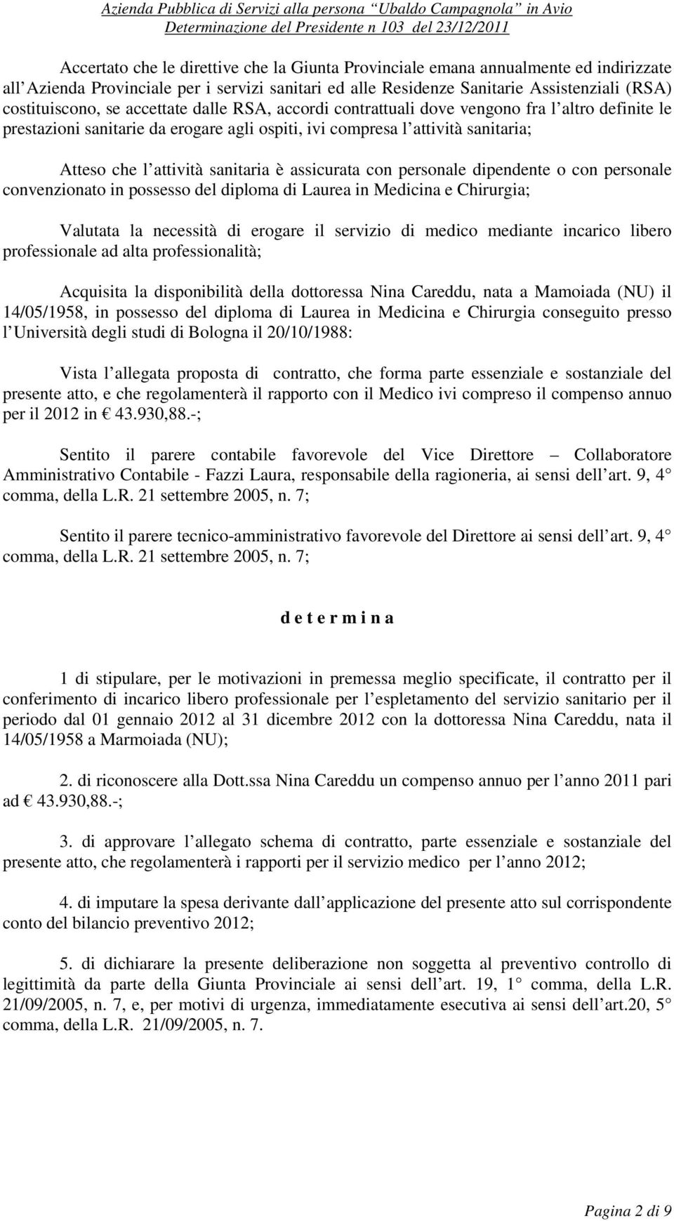 assicurata con personale dipendente o con personale convenzionato in possesso del diploma di Laurea in Medicina e Chirurgia; Valutata la necessità di erogare il servizio di medico mediante incarico