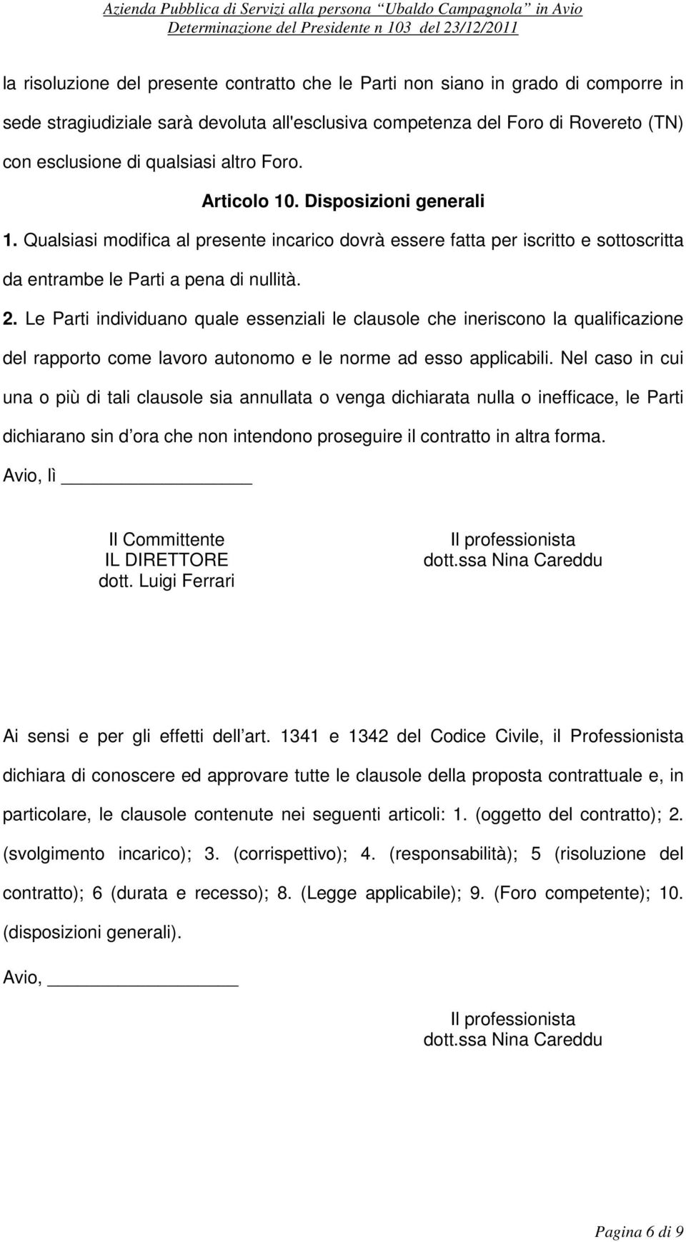 Le Parti individuano quale essenziali le clausole che ineriscono la qualificazione del rapporto come lavoro autonomo e le norme ad esso applicabili.