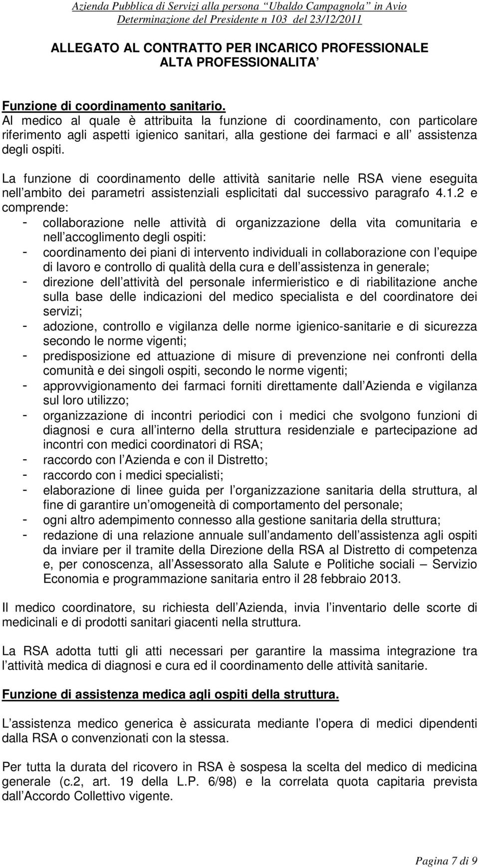 La funzione di coordinamento delle attività sanitarie nelle RSA viene eseguita nell ambito dei parametri assistenziali esplicitati dal successivo paragrafo 4.1.