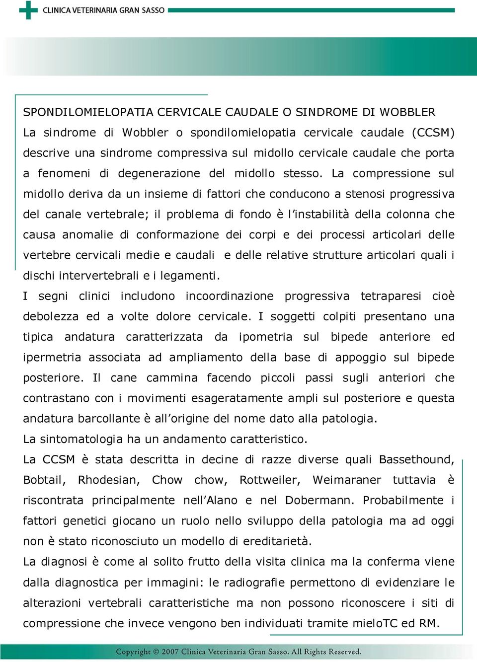 La compressione sul midollo deriva da un insieme di fattori che conducono a stenosi progressiva del canale vertebrale; il problema di fondo è l instabilità della colonna che causa anomalie di