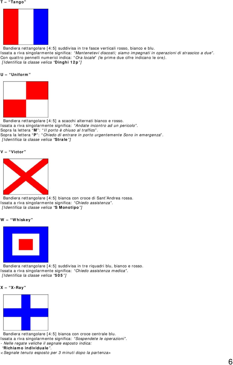 [Identifica la classe velica Dinghi 12p ] U Uniform Bandiera rettangolare [4:5] a scacchi alternati bianco e rosso. Issata a riva singolarmente significa: Andate incontro ad un pericolo.