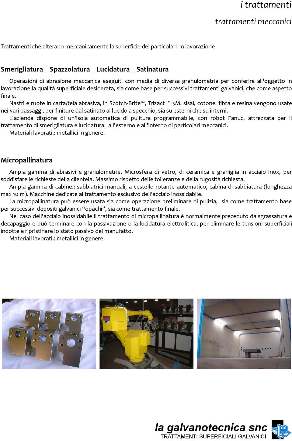 Nastri e ruote in carta/tela abrasiva, in Scotch-Brite, Trizact 3M, sisal, cotone, fibra e resina vengono usate nei vari passaggi, per finiture dal satinato al lucido a specchio, sia su esterni che