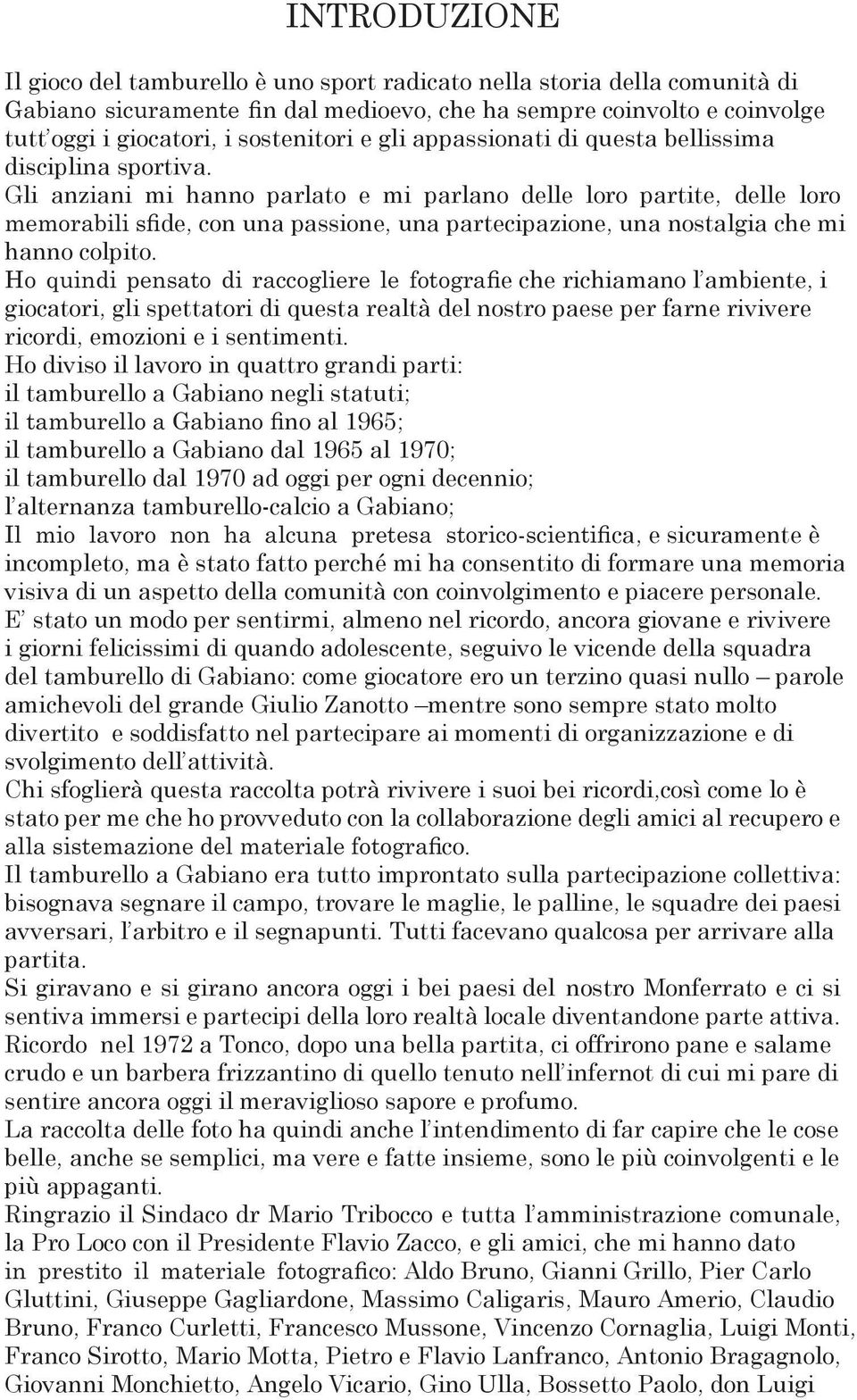 Gli anziani mi hanno parlato e mi parlano delle loro partite, delle loro memorabili sfide, con una passione, una partecipazione, una nostalgia che mi hanno colpito.