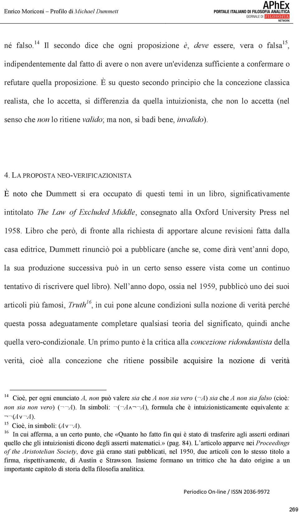 È su questo secondo principio che la concezione classica realista, che lo accetta, si differenzia da quella intuizionista, che non lo accetta (nel senso che non lo ritiene valido; ma non, si badi