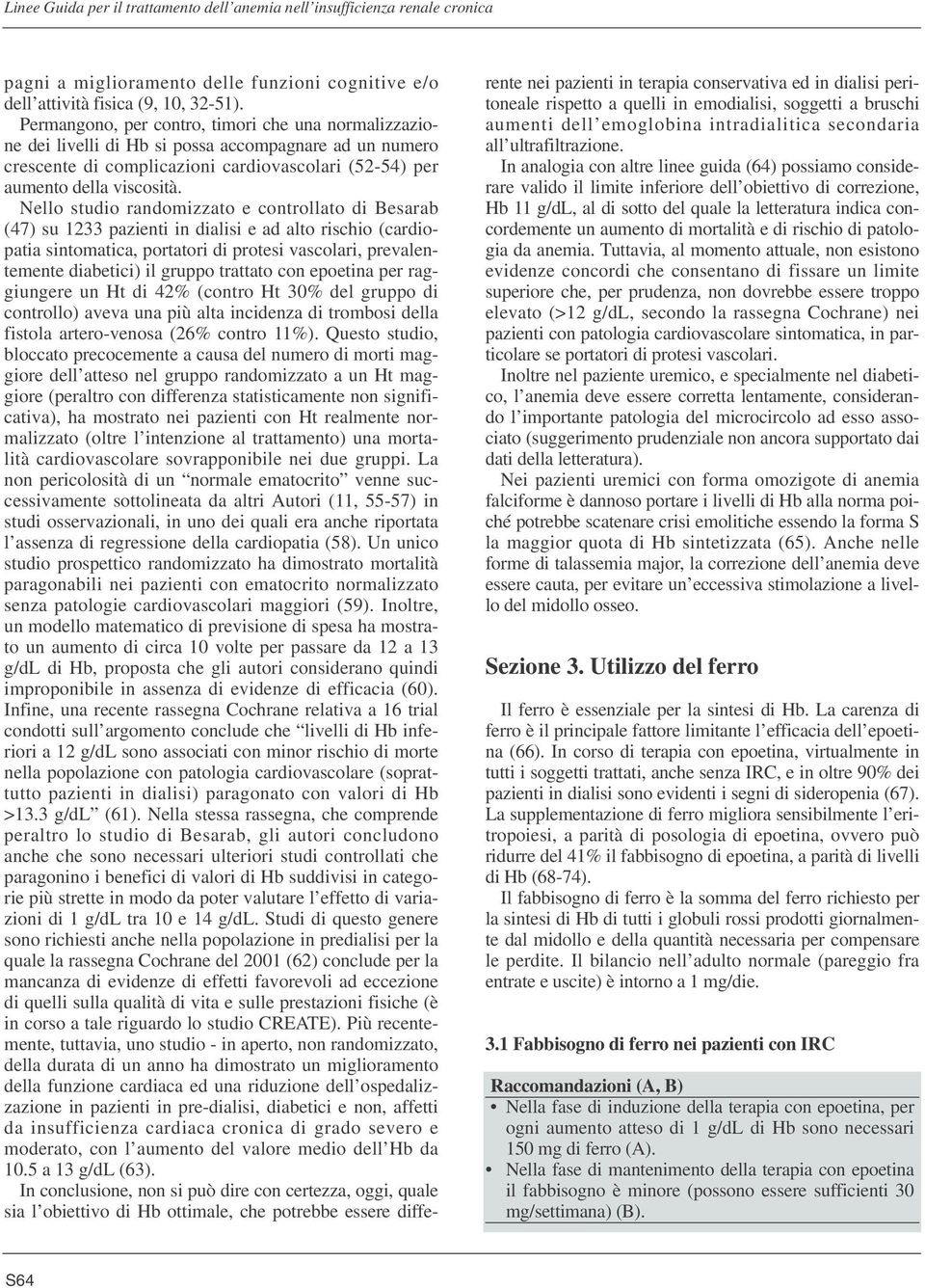 Nello studio randomizzato e controllato di Besarab (47) su 1233 pazienti in dialisi e ad alto rischio (cardiopatia sintomatica, portatori di protesi vascolari, prevalentemente diabetici) il gruppo