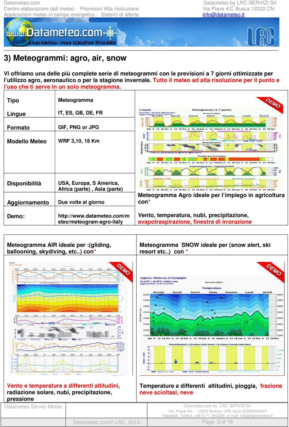 Tipo Lingue Formato Modello Meteo Meteogramma IT, ES, GB, DE, FR GIF, PNG or JPG WRF 3,10, 18 Km Disponibilità Aggiornamento Demo: USA, Europa, S America, Africa (parte), Asia (parte) Due volte al