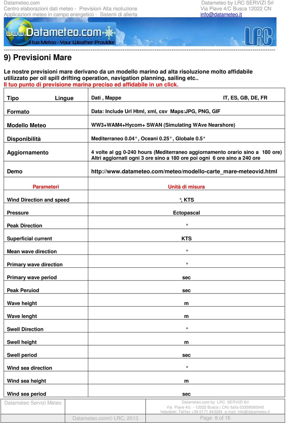 Tipo Lingue Dati, Mappe IT, ES, GB, DE, FR Formato Modello Meteo Data: Include Url Html, xml, csv Maps:JPG, PNG, GIF WW3+WAM4+Hycom+ SWAN (Simulating WAve Nearshore) Disponibilità Mediterraneo 0.