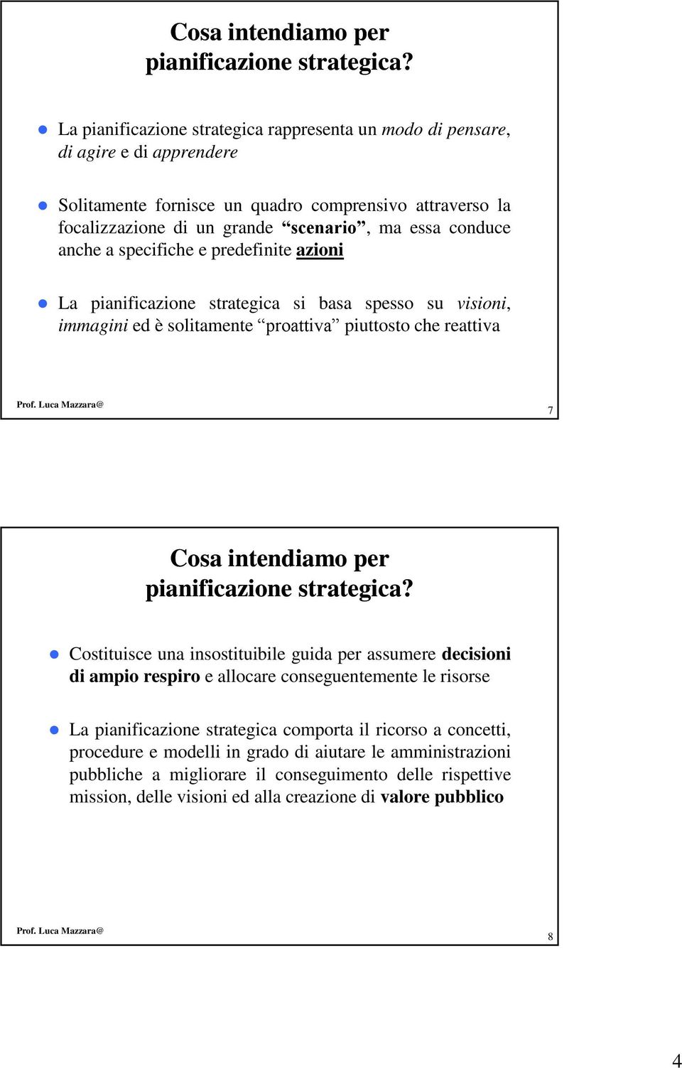 anche a specifiche e predefinite azioni La pianificazione strategica si basa spesso su visioni, immagini ed è solitamente proattiva piuttosto che reattiva 7  Costituisce una insostituibile guida per