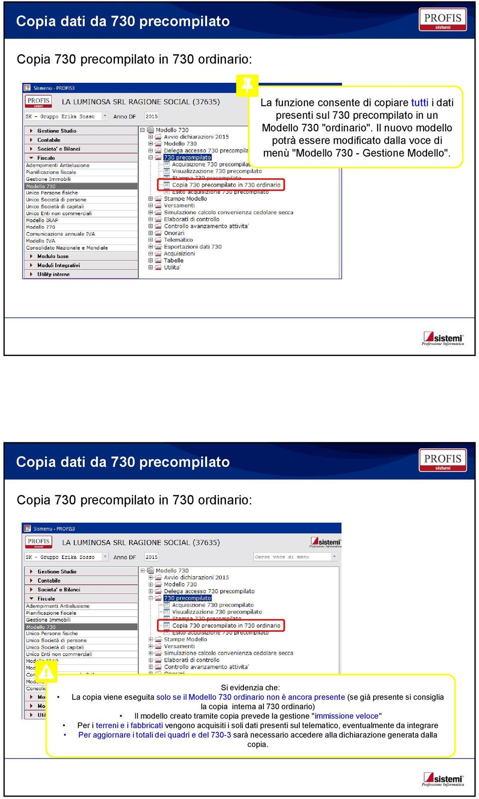 Copia dati da 730 precompilato Copia 730 precompilato in 730 ordinario: Si evidenzia che: La copia viene eseguita solo se il Modello 730 ordinario non è ancora presente (se già presente si consiglia