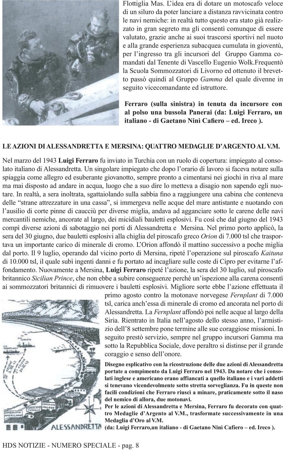 comunque di essere valutato, grazie anche ai suoi trascorsi sportivi nel nuoto e alla grande esperienza subacquea cumulata in gioventù, per l ingresso tra gli incursori del Gruppo Gamma comandati dal