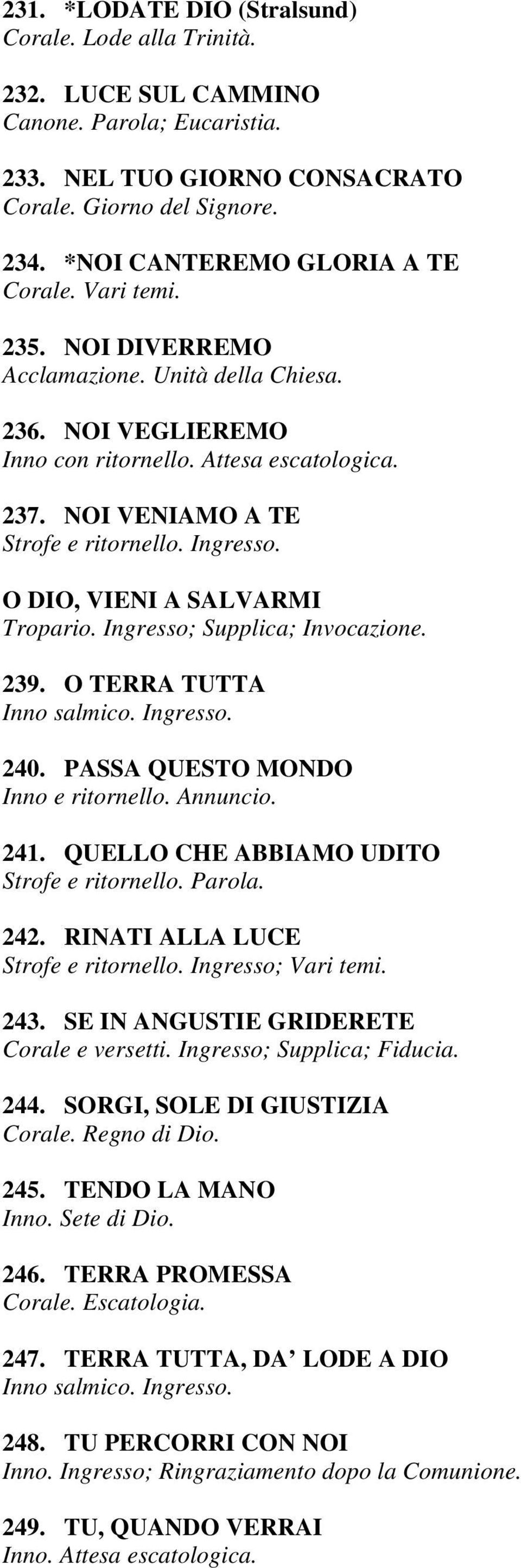 NOI VENIAMO A TE O DIO, VIENI A SALVARMI Tropario. Ingresso; Supplica; Invocazione. 239. O TERRA TUTTA Inno salmico. Ingresso. 240. PASSA QUESTO MONDO Inno e ritornello. Annuncio. 241.