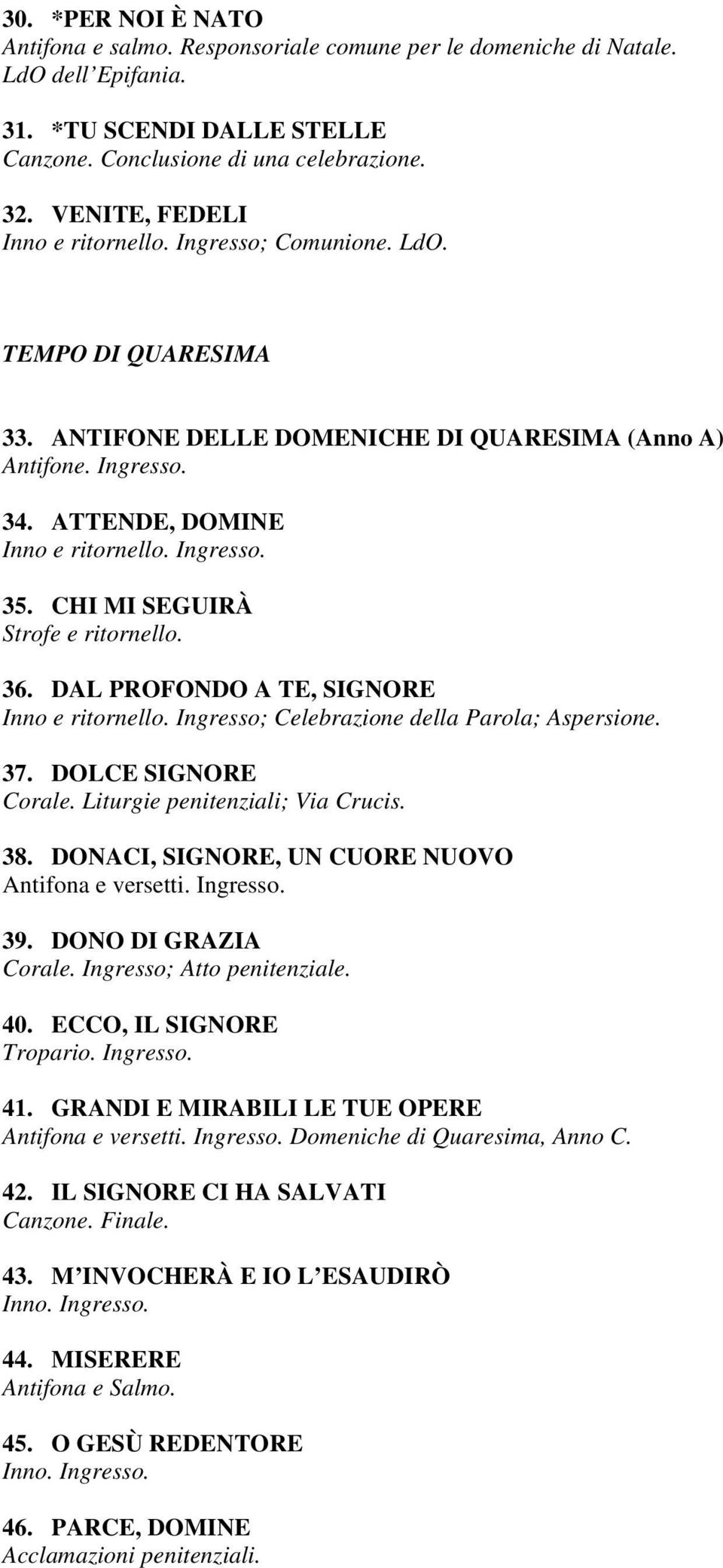 CHI MI SEGUIRÀ Strofe e ritornello. 36. DAL PROFONDO A TE, SIGNORE Inno e ritornello. Ingresso; Celebrazione della Parola; Aspersione. 37. DOLCE SIGNORE Corale. Liturgie penitenziali; Via Crucis. 38.