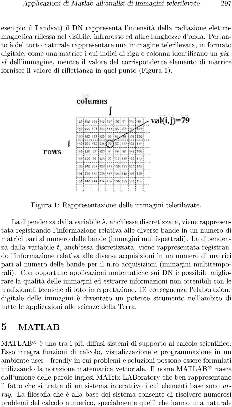 Pertanto è del tutto naturale rappresentare una immagine telerilevata, in formato digitale, come una matrice i cui indici di riga e colonna identificano un pixel dell'immagine, mentre il valore del