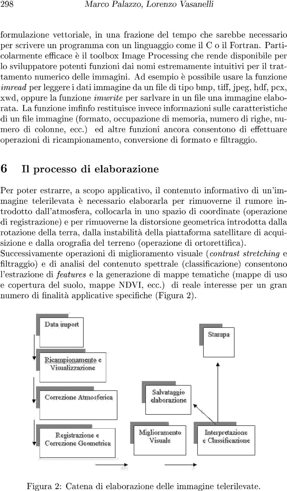 Ad esempio è possibile usare la funzione imread per leggere i dati immagine da un file di tipo bmp, tiff, jpeg, hdf, pcx, xwd, oppure la funzione imwrite per sarlvare in un file una immagine