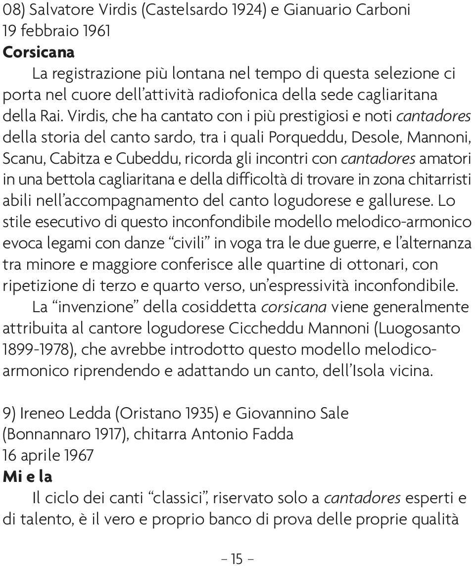 Virdis, che ha cantato con i più prestigiosi e noti cantadores della storia del canto sardo, tra i quali Porqueddu, Desole, Mannoni, Scanu, Cabitza e Cubeddu, ricorda gli incontri con cantadores