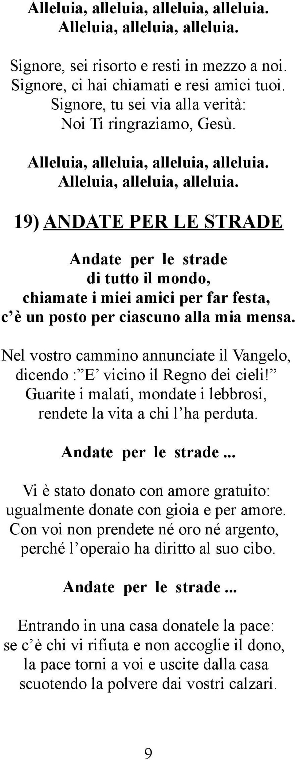 alleluia. Alleluia, alleluia, alleluia. 19) ANDATE PER LE STRADE Andate per le strade di tutto il mondo, chiamate i miei amici per far festa, c è un posto per ciascuno alla mia mensa.