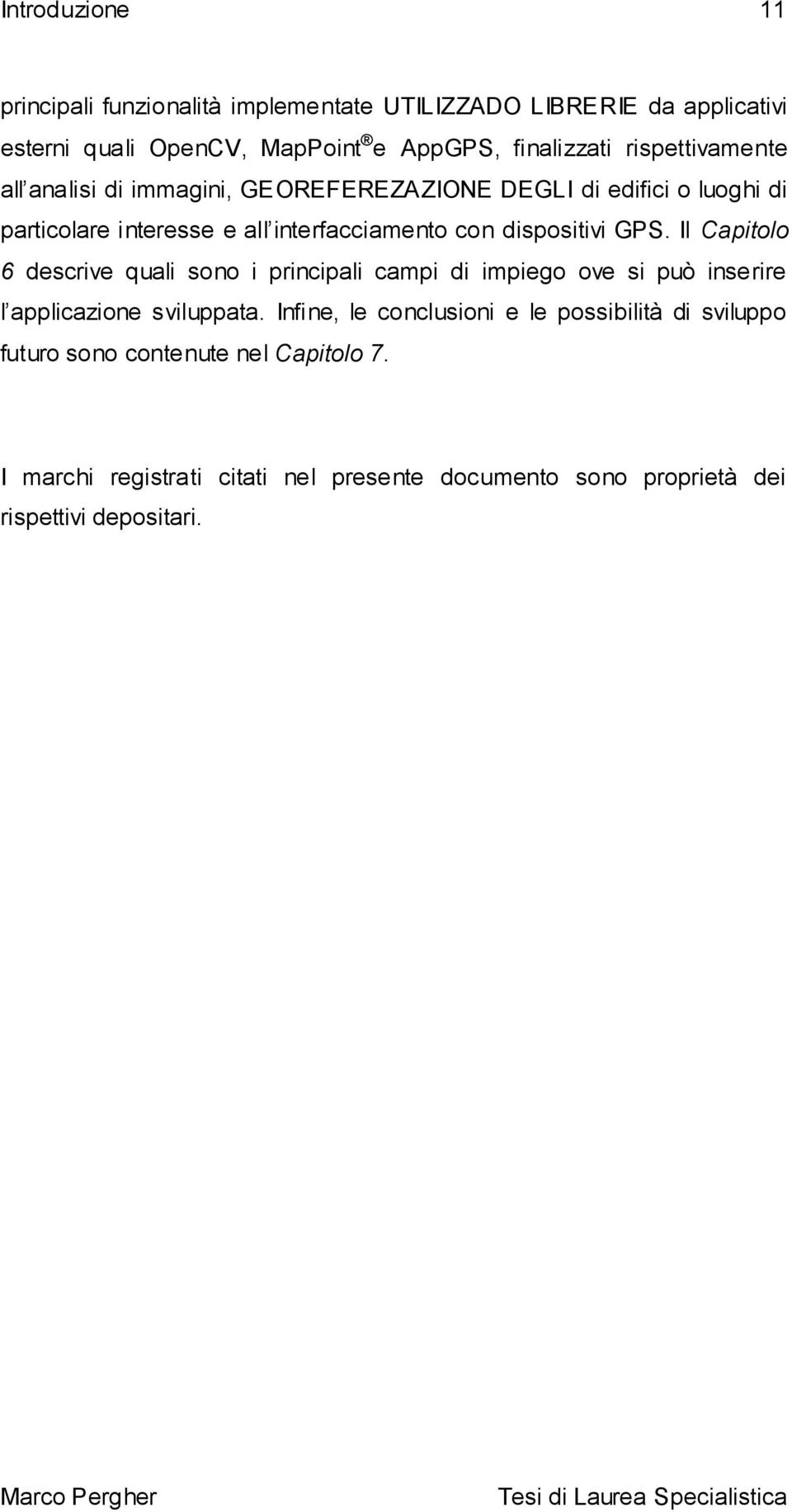 dispositivi GPS. Il Capitolo 6 descrive quali sono i principali campi di impiego ove si può inserire l applicazione sviluppata.