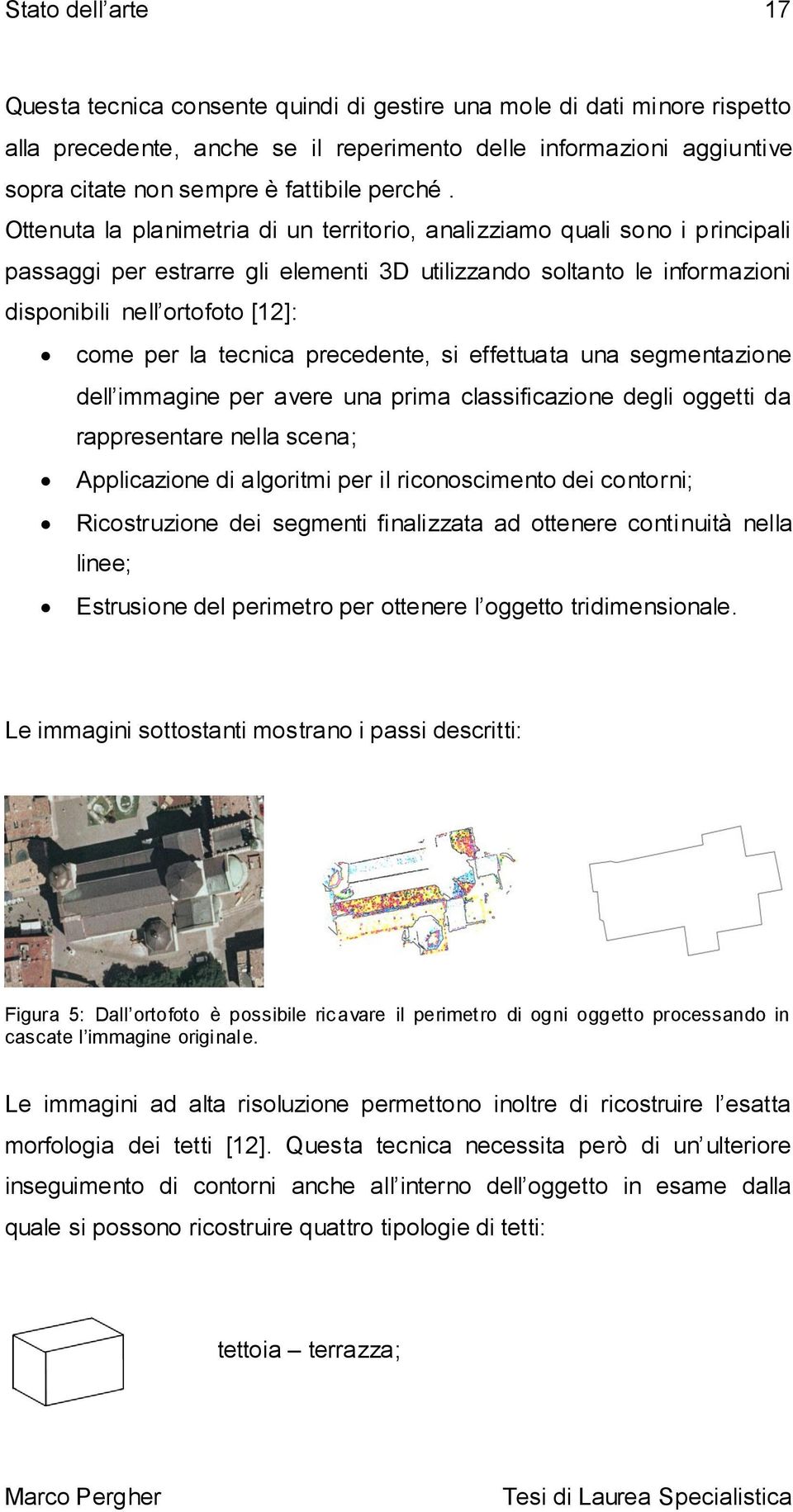 Ottenuta la planimetria di un territorio, analizziamo quali sono i principali passaggi per estrarre gli elementi 3D utilizzando soltanto le informazioni disponibili nell ortofoto [12]: come per la