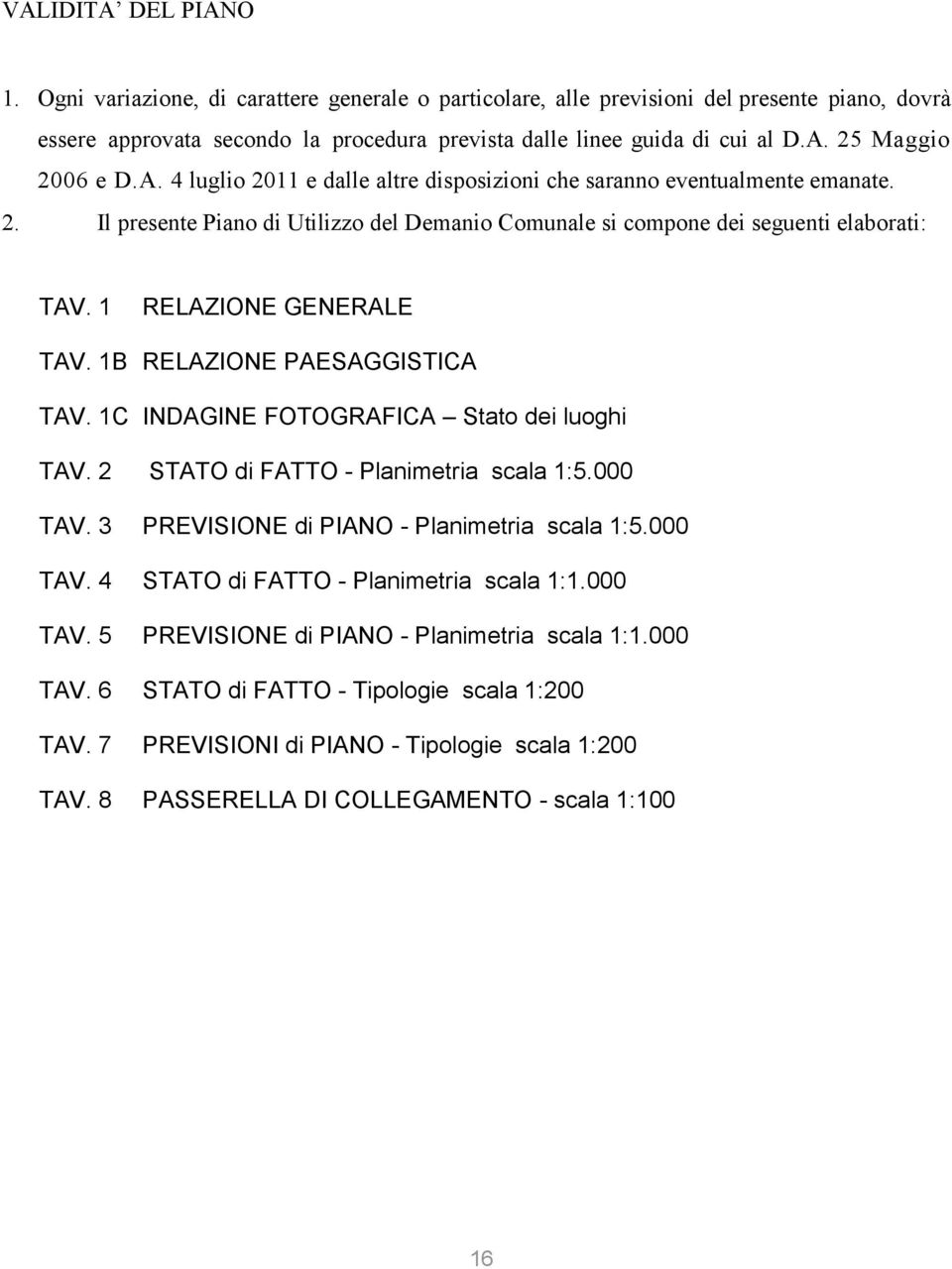 1B RELAZIONE PAESAGGISTICA TAV. 1C INDAGINE FOTOGRAFICA Stato dei luoghi TAV. 2 STATO di FATTO - Planimetria scala 1:5.000 TAV. 3 PREVISIONE di PIANO - Planimetria scala 1:5.000 TAV. 4 STATO di FATTO - Planimetria scala 1:1.