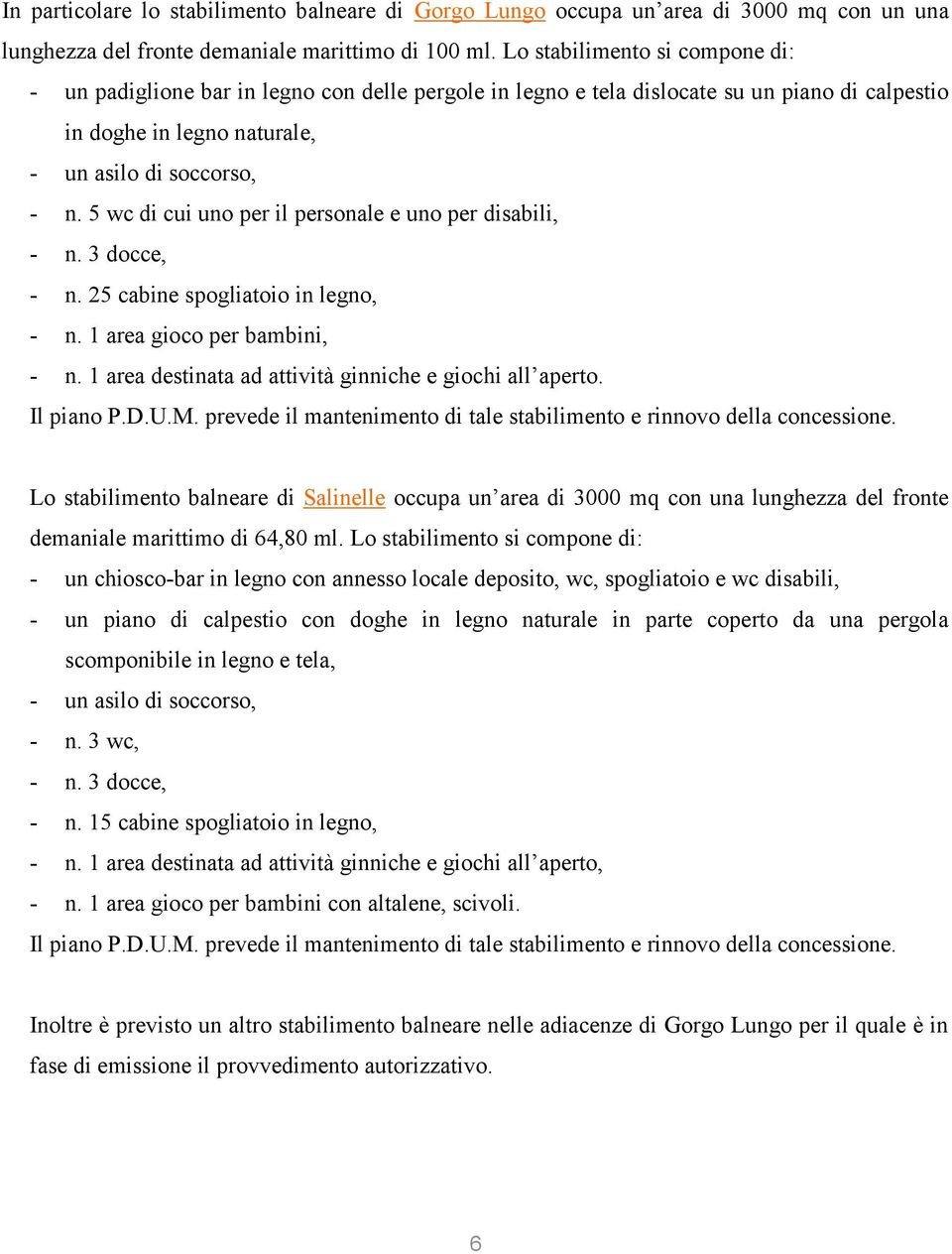 5 wc di cui uno per il personale e uno per disabili, - n. 3 docce, - n. 25 cabine spogliatoio in legno, - n. 1 area gioco per bambini, - n. 1 area destinata ad attività ginniche e giochi all aperto.