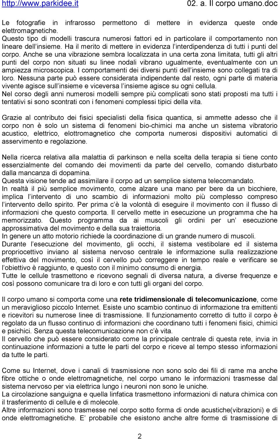 Anche se una vibrazione sembra localizzata in una certa zona limitata, tutti gli altri punti del corpo non situati su linee nodali vibrano ugualmente, eventualmente con un ampiezza microscopica.