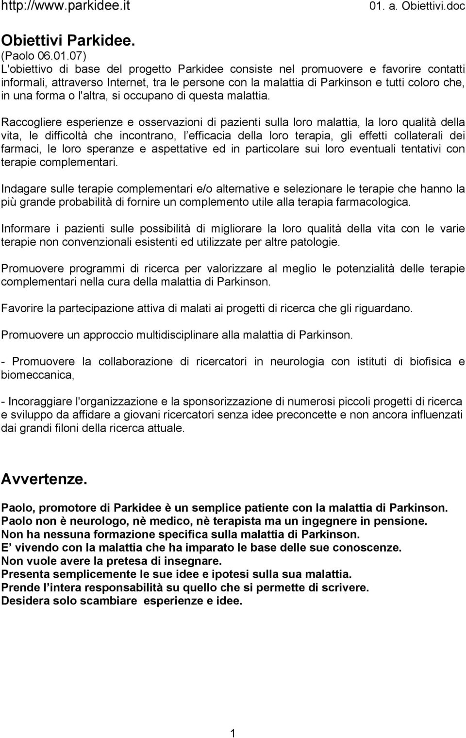 Raccogliere esperienze e osservazioni di pazienti sulla loro malattia, la loro qualità della vita, le difficoltà che incontrano, l efficacia della loro terapia, gli effetti collaterali dei farmaci,