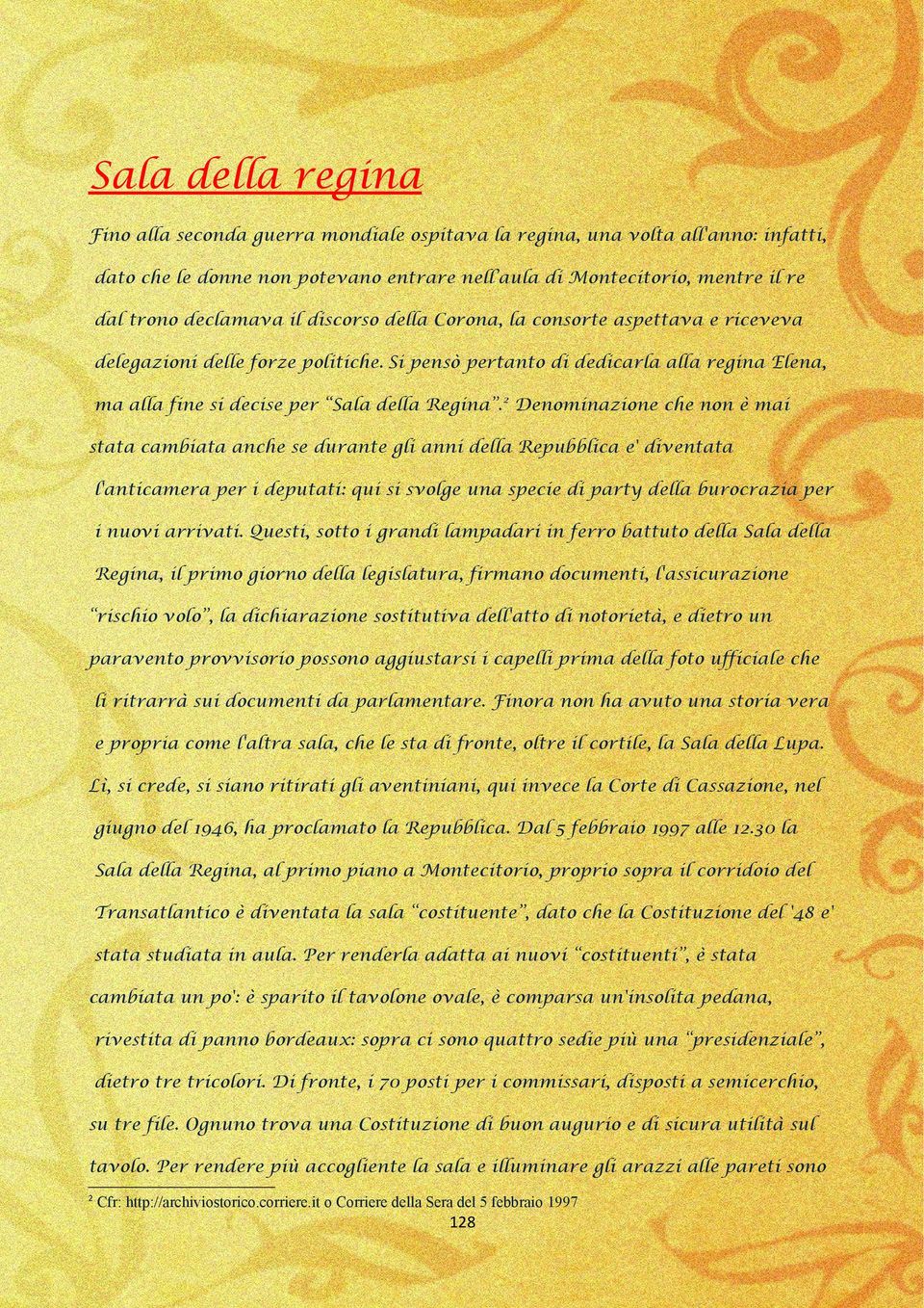 2 Denominazione che non è mai stata cambiata anche se durante gli anni della Repubblica e' diventata l'anticamera per i deputati: qui si svolge una specie di party della burocrazia per i nuovi