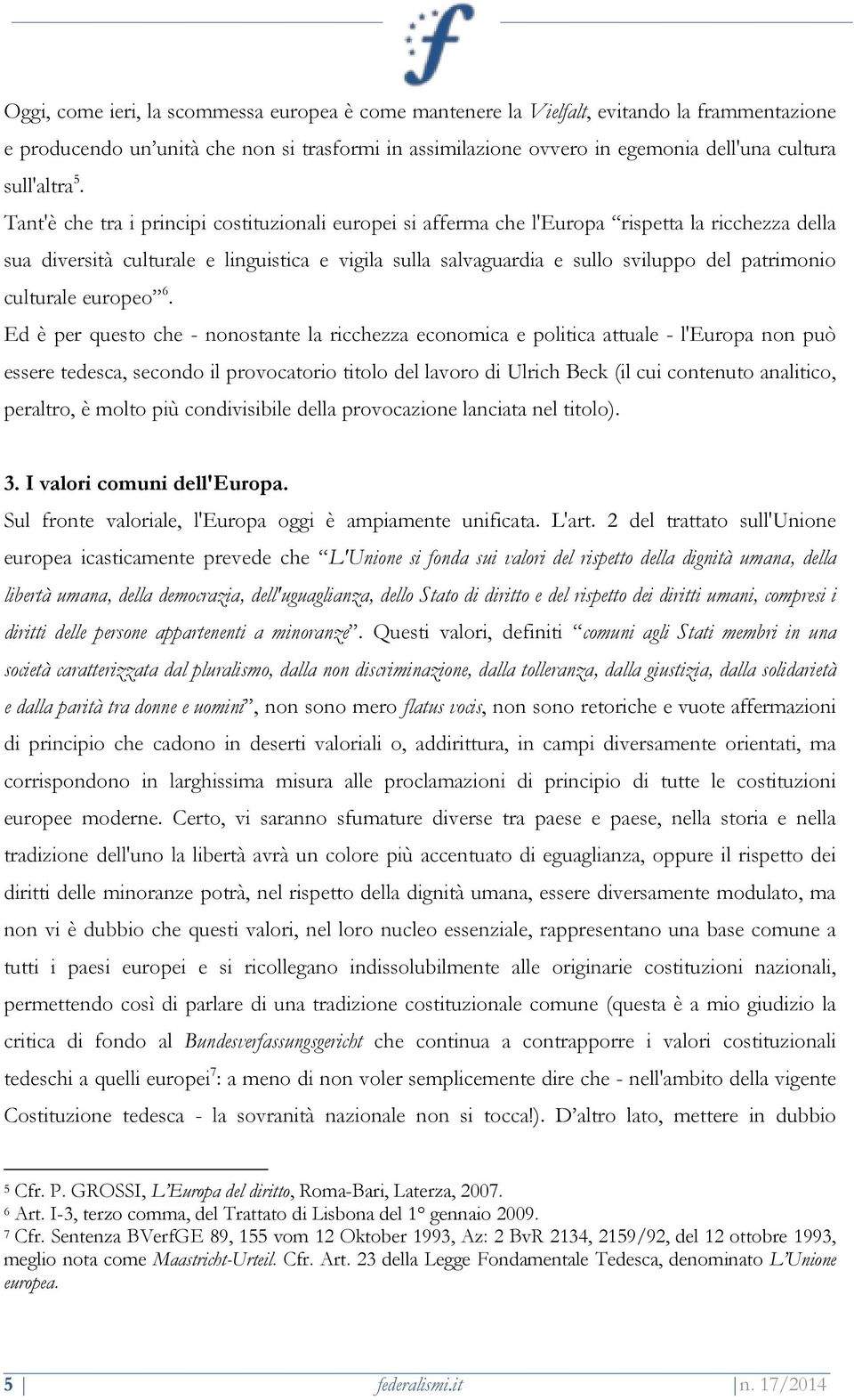 Tant'è che tra i principi costituzionali europei si afferma che l'europa rispetta la ricchezza della sua diversità culturale e linguistica e vigila sulla salvaguardia e sullo sviluppo del patrimonio