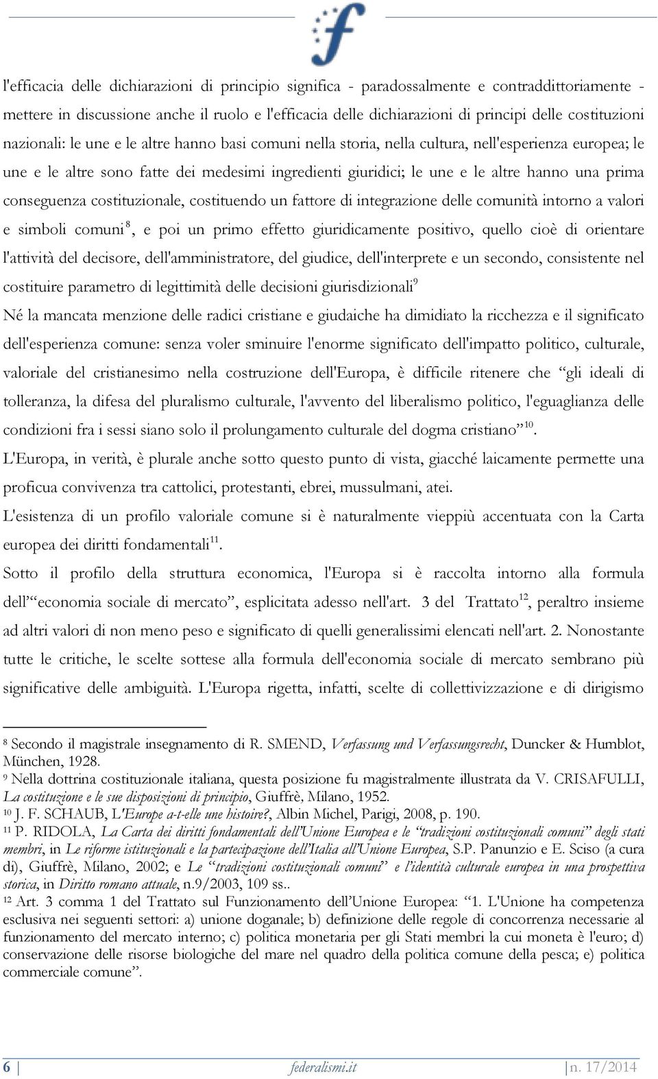 hanno una prima conseguenza costituzionale, costituendo un fattore di integrazione delle comunità intorno a valori e simboli comuni 8, e poi un primo effetto giuridicamente positivo, quello cioè di