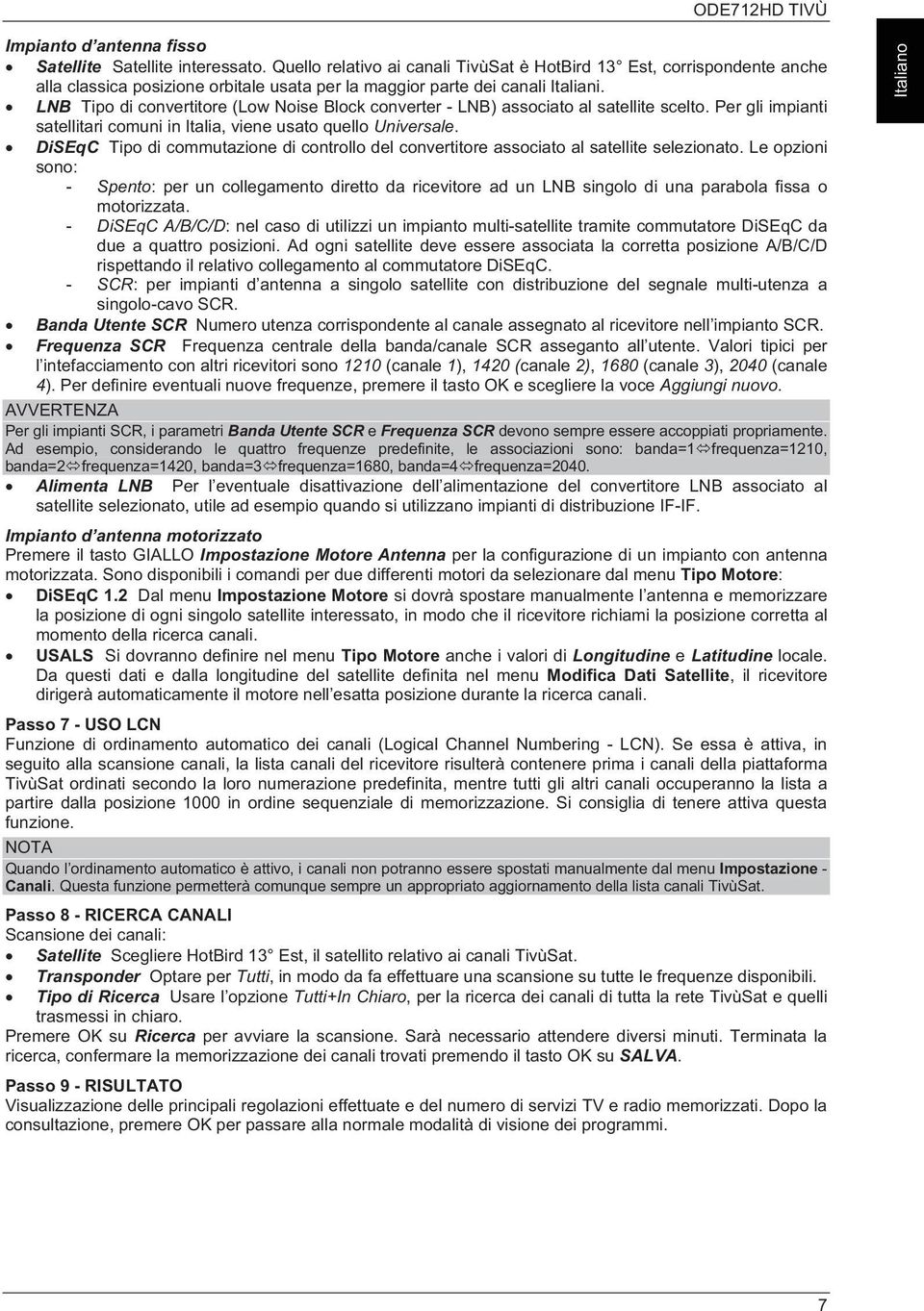 LNB Tipo di convertitore (Low Noise Block converter - LNB) associato al satellite scelto. Per gli impianti satellitari comuni in Italia, viene usato quello Universale.