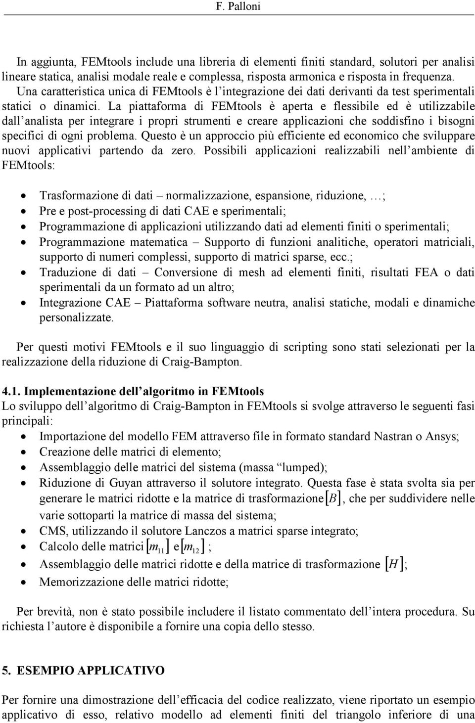 La piattaforma di FEMtools è aperta e flessibile ed è utilizzabile dall analista per integrare i propri strumenti e creare applicazioni che soddisfino i bisogni specifici di ogni problema.