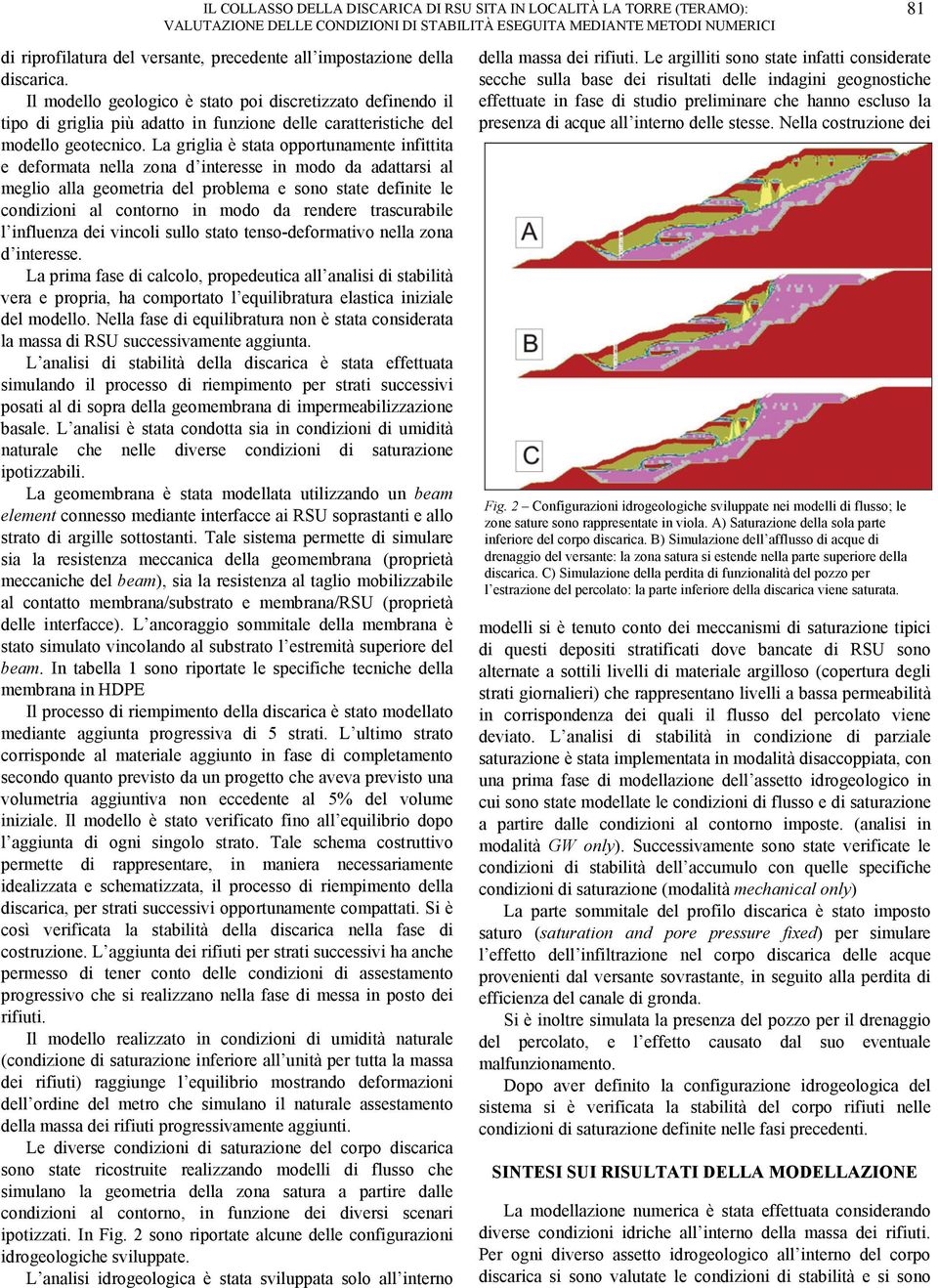 La griglia è stata opportunamente infittita e deformata nella zona d interesse in modo da adattarsi al meglio alla geometria del problema e sono state definite le condizioni al contorno in modo da