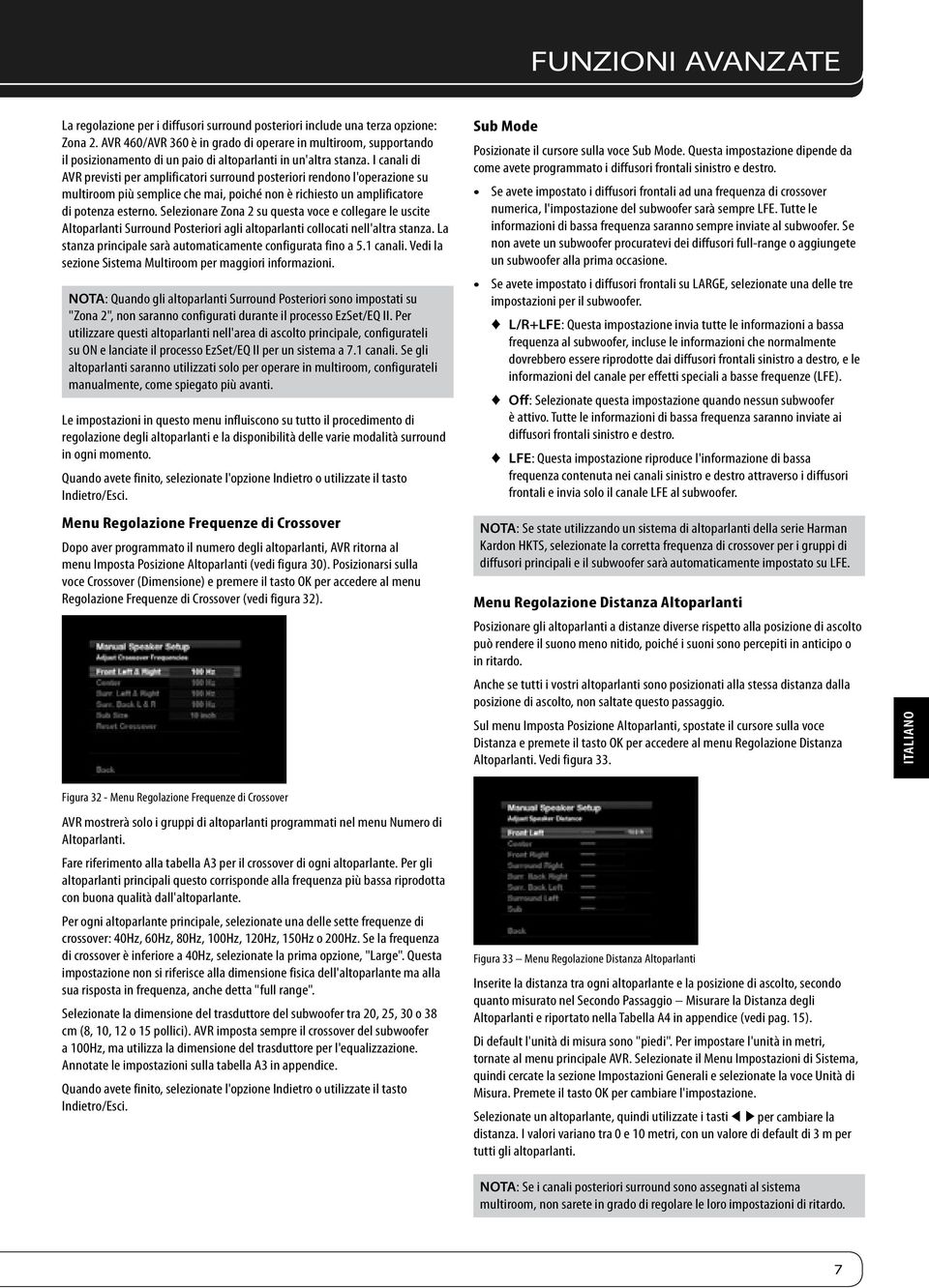 I canali di AVR previsti per amplificatori surround posteriori rendono l'operazione su multiroom più semplice che mai, poiché non è richiesto un amplificatore di potenza esterno.