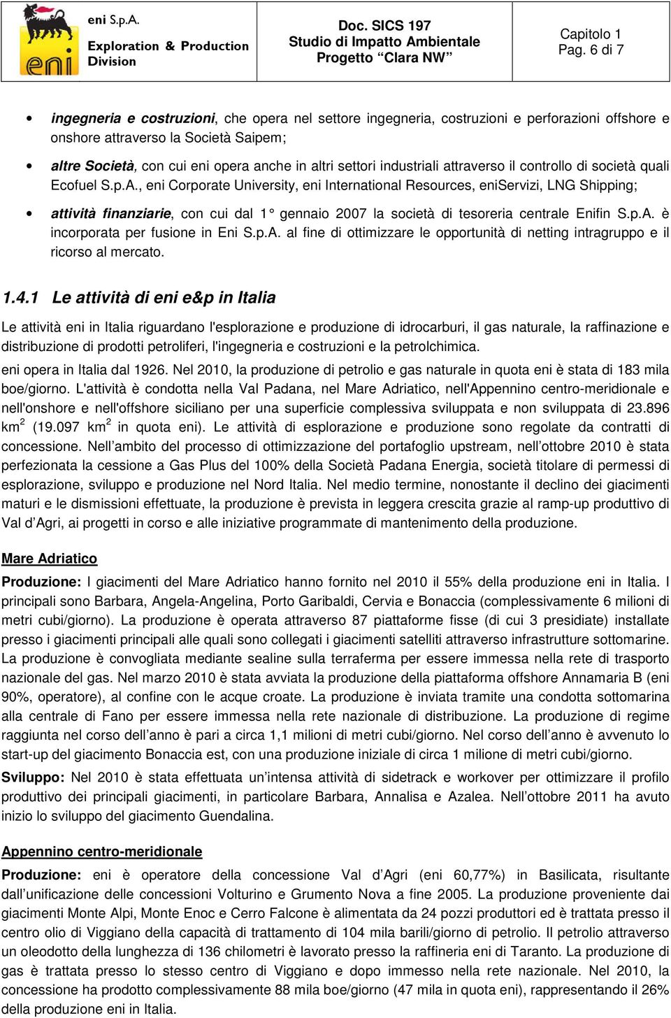 , eni Corporate University, eni International Resources, eniservizi, LNG Shipping; attività finanziarie, con cui dal 1 gennaio 2007 la società di tesoreria centrale Enifin S.p.A.